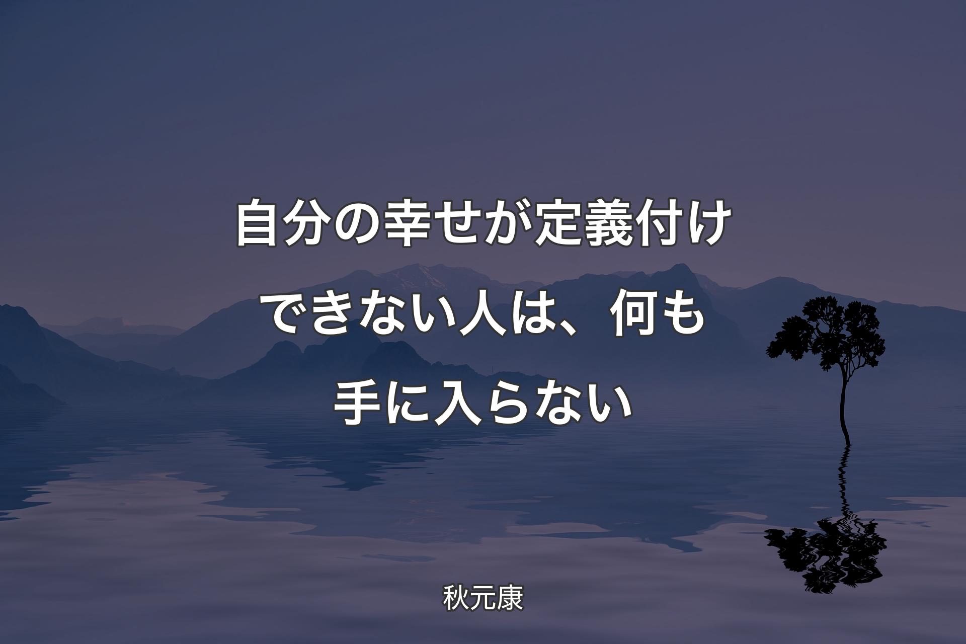 【背景4】自分の幸せが定義付けできない人は、何も手に入らない - 秋元康