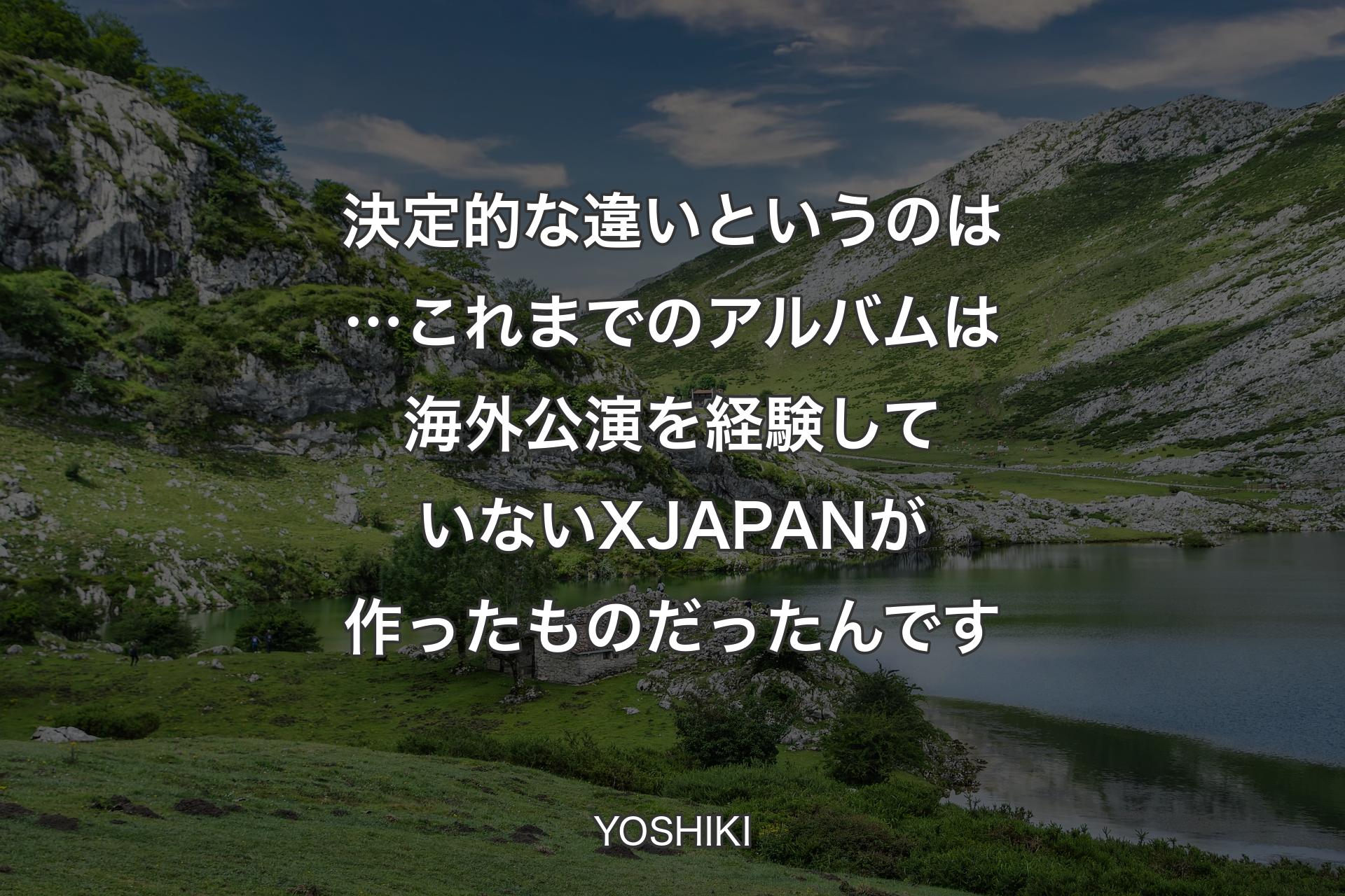 【背景1】決定的な違いというのは…これまでのアルバムは海外公演を経験していないX JAPANが作ったものだったんです - YOSHIKI