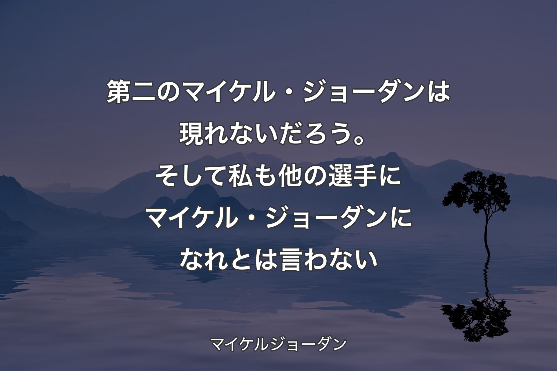 第二のマイケル・ジョーダンは現れないだろう。そして私も他の選手にマイケル・ジョーダンになれとは言わない - マイケルジョーダン