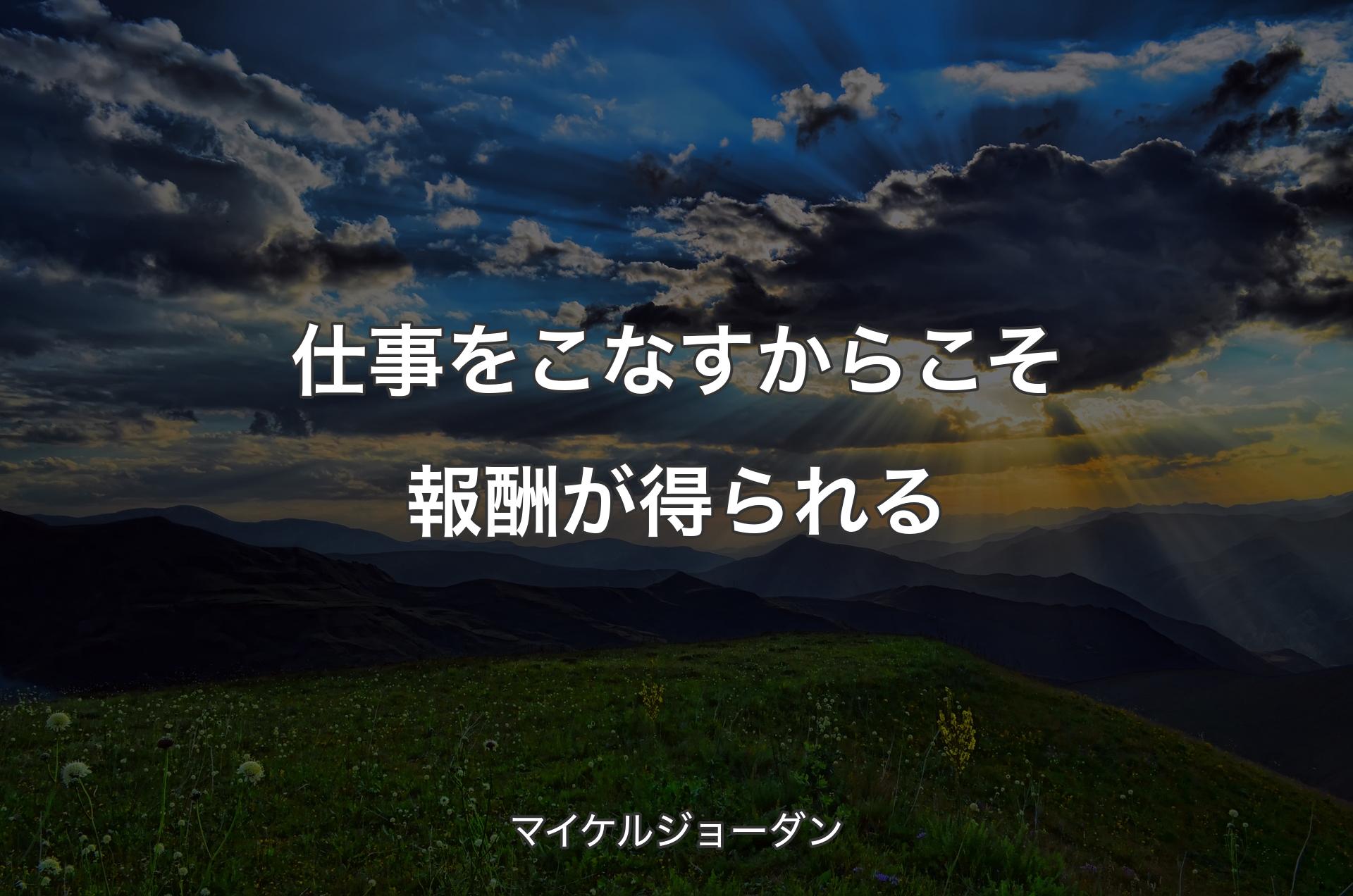 仕事をこなすからこそ報酬が得られる - マイケルジョーダン