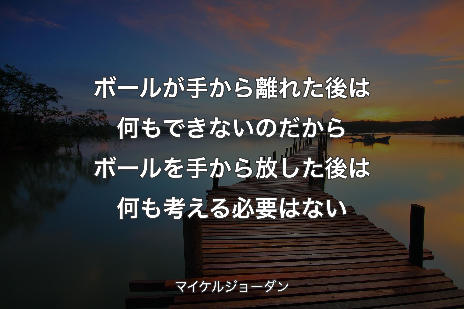 【背景3】ボールが手から離れた後は何もできないのだからボールを手から放した後は何も考える必要はない - マイケルジョーダン