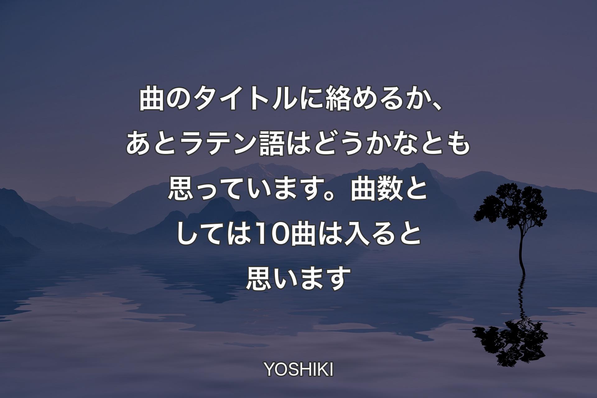 曲のタイトルに絡めるか、あとラテン語はどうかなとも思っています。曲数としては10曲は入ると思います - YOSHIKI