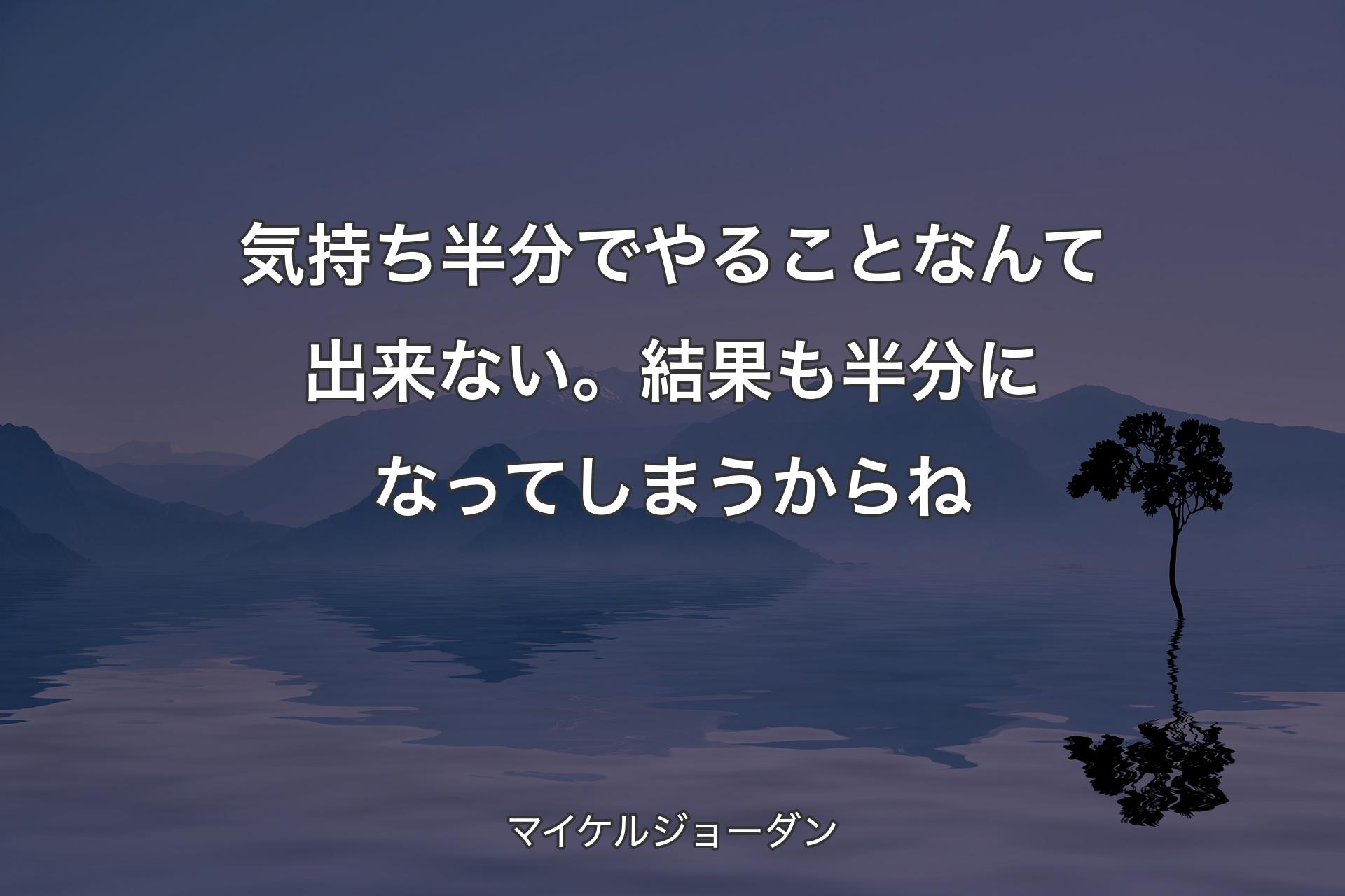 【背景4】気持ち半分でやることなんて出来ない。結果も半分になってしまうからね - マイケルジョーダン