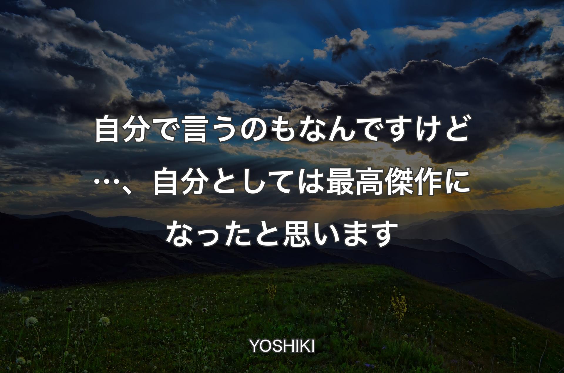 自分で言うのもなんですけど…、自分としては最高傑作になったと思います - YOSHIKI