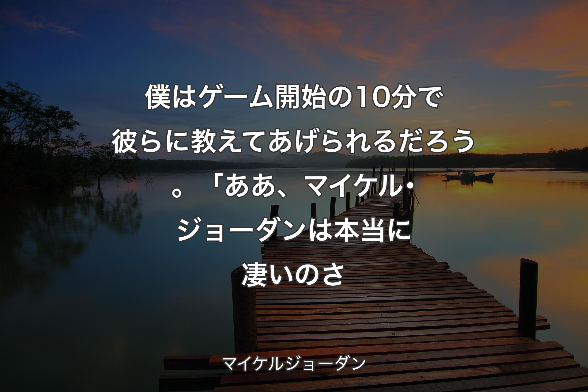 【背景3】僕はゲーム開始の10分で彼らに教えてあげられるだろう。 「ああ、マイケル･ジョーダンは本当に凄いのさ - マイケルジョーダン