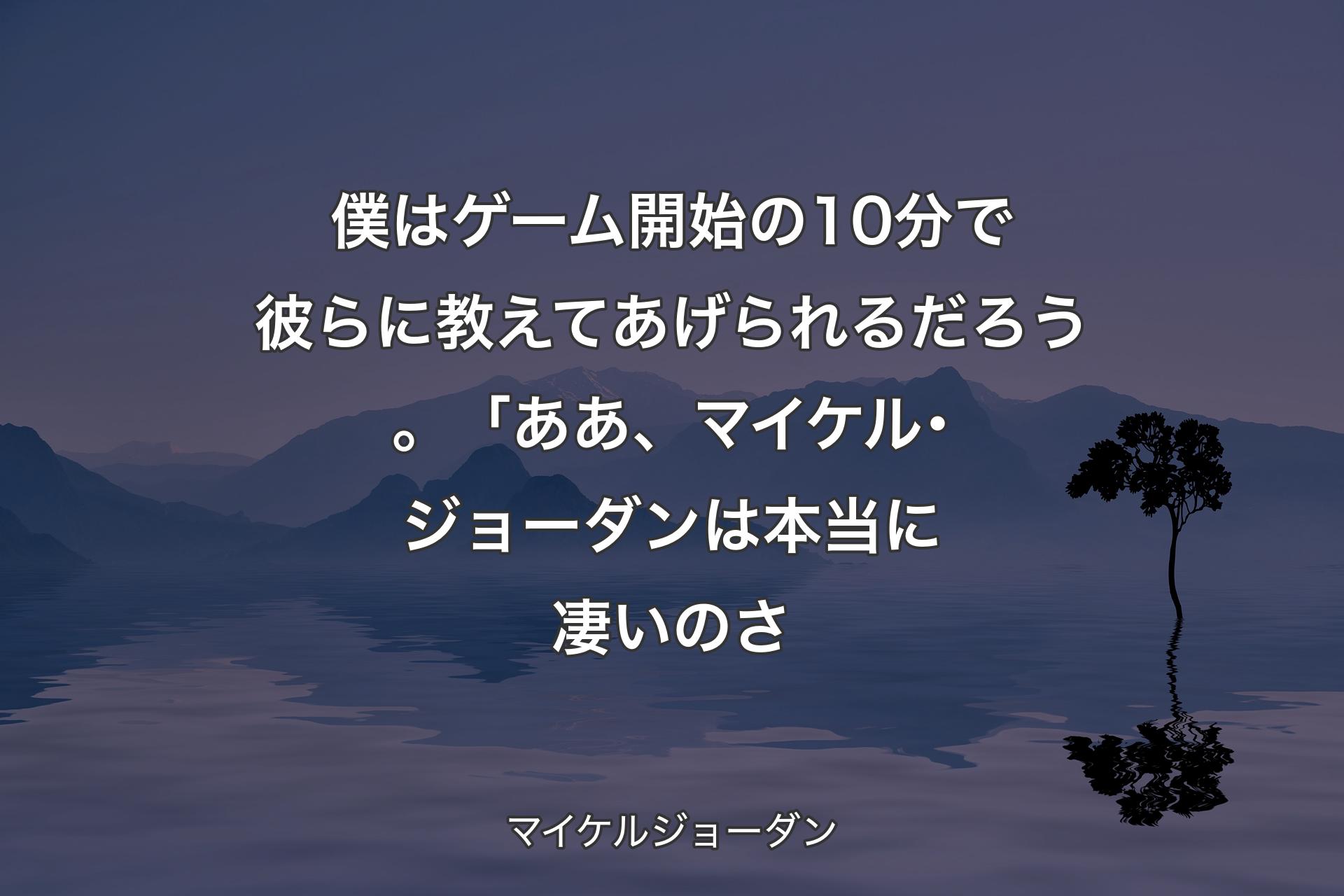 【背景4】僕はゲーム開始の10分で彼らに教えてあげられるだろう。 「ああ、マイケル･ジョーダンは本当に凄いのさ - マイケルジョーダン