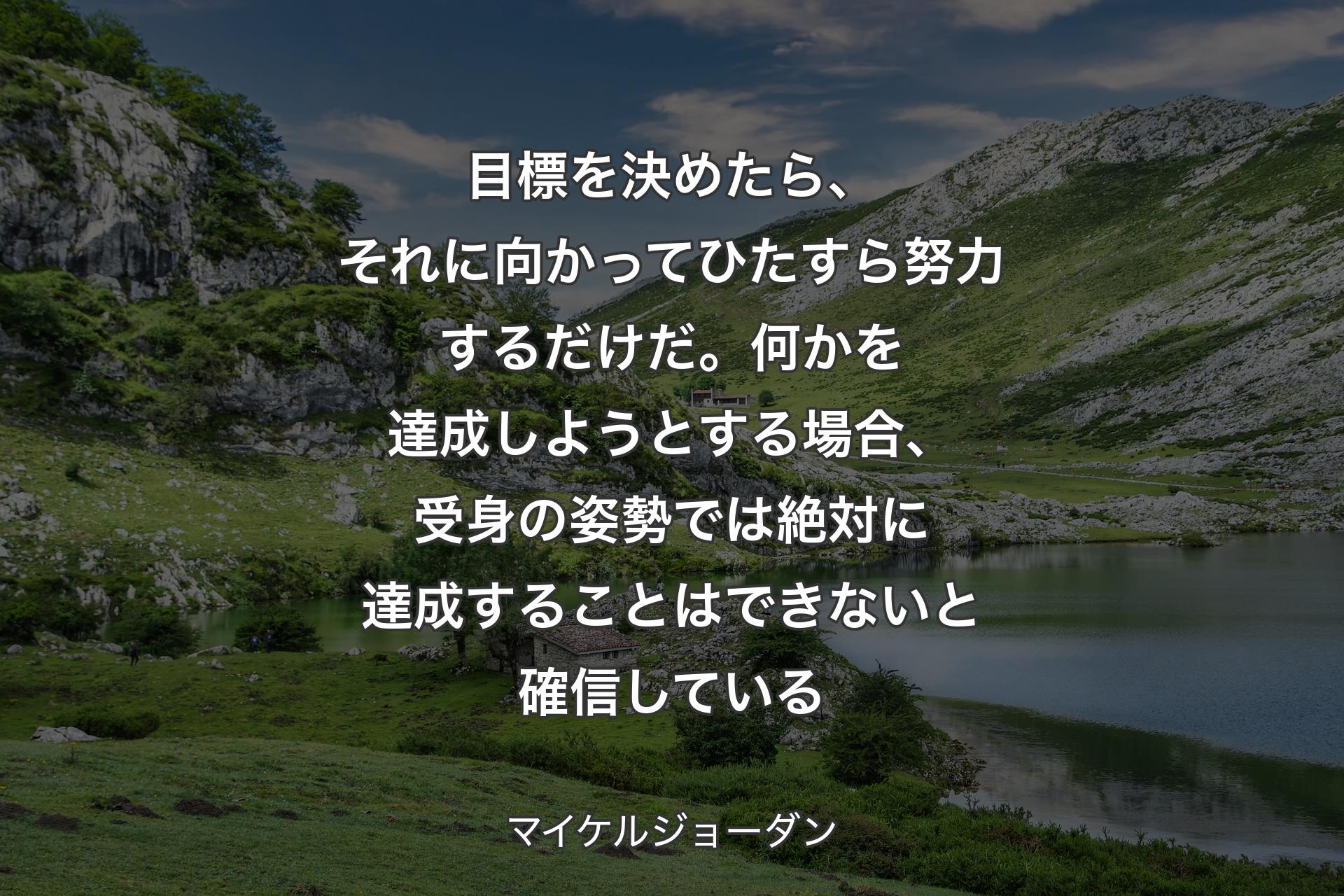 【背景1】目標を決めたら、それに向かってひたすら努力するだけだ。何かを達成しようとする場合、受身の姿勢では絶対に達成することはできないと確信している - マイケルジョーダン