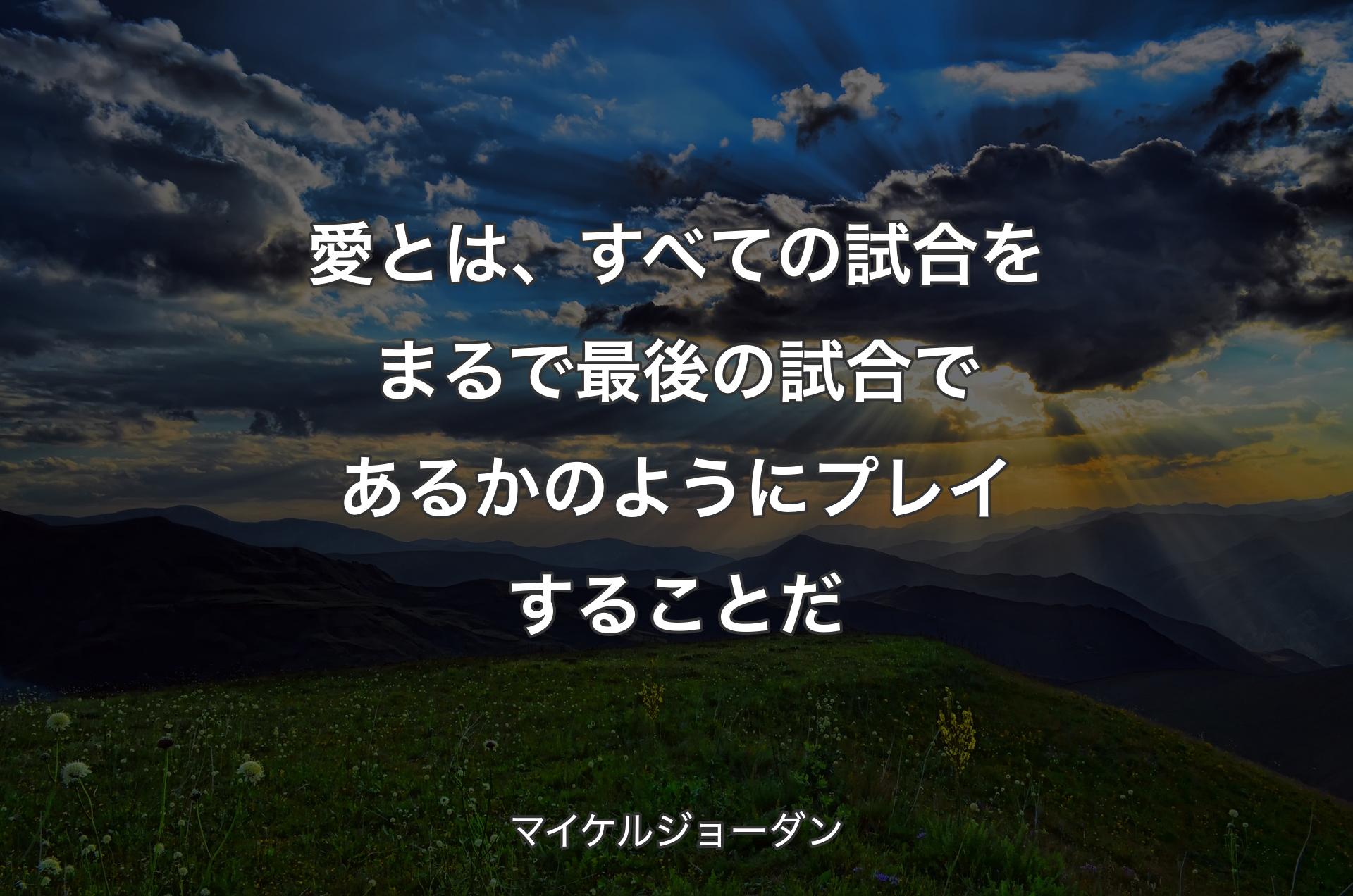 愛とは、すべての試合をまるで最後の試合であるかのようにプレイすることだ - マイケルジョーダン