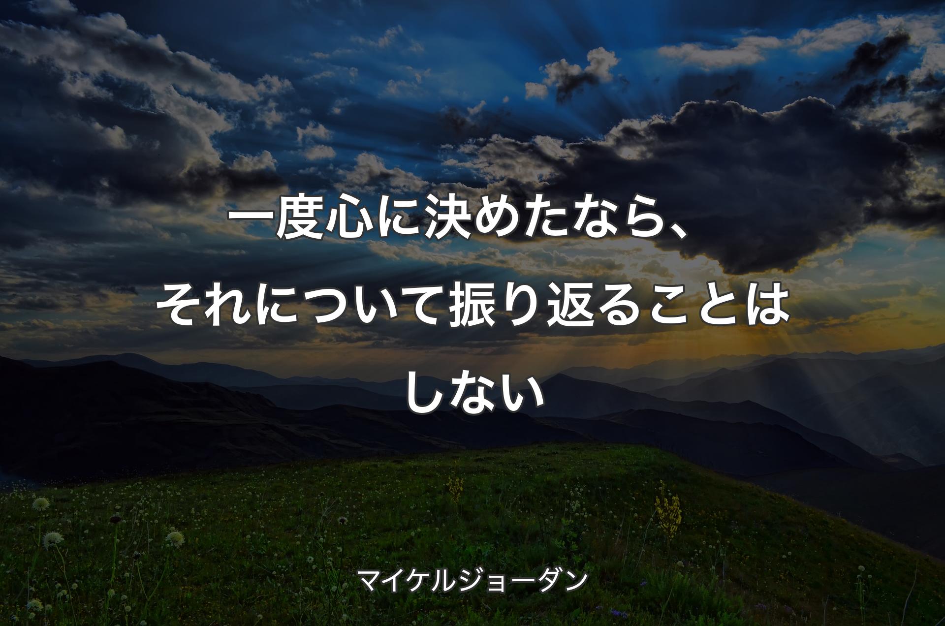 一度心に決めたなら、それについて振り返ることはしない - マイケルジョーダン