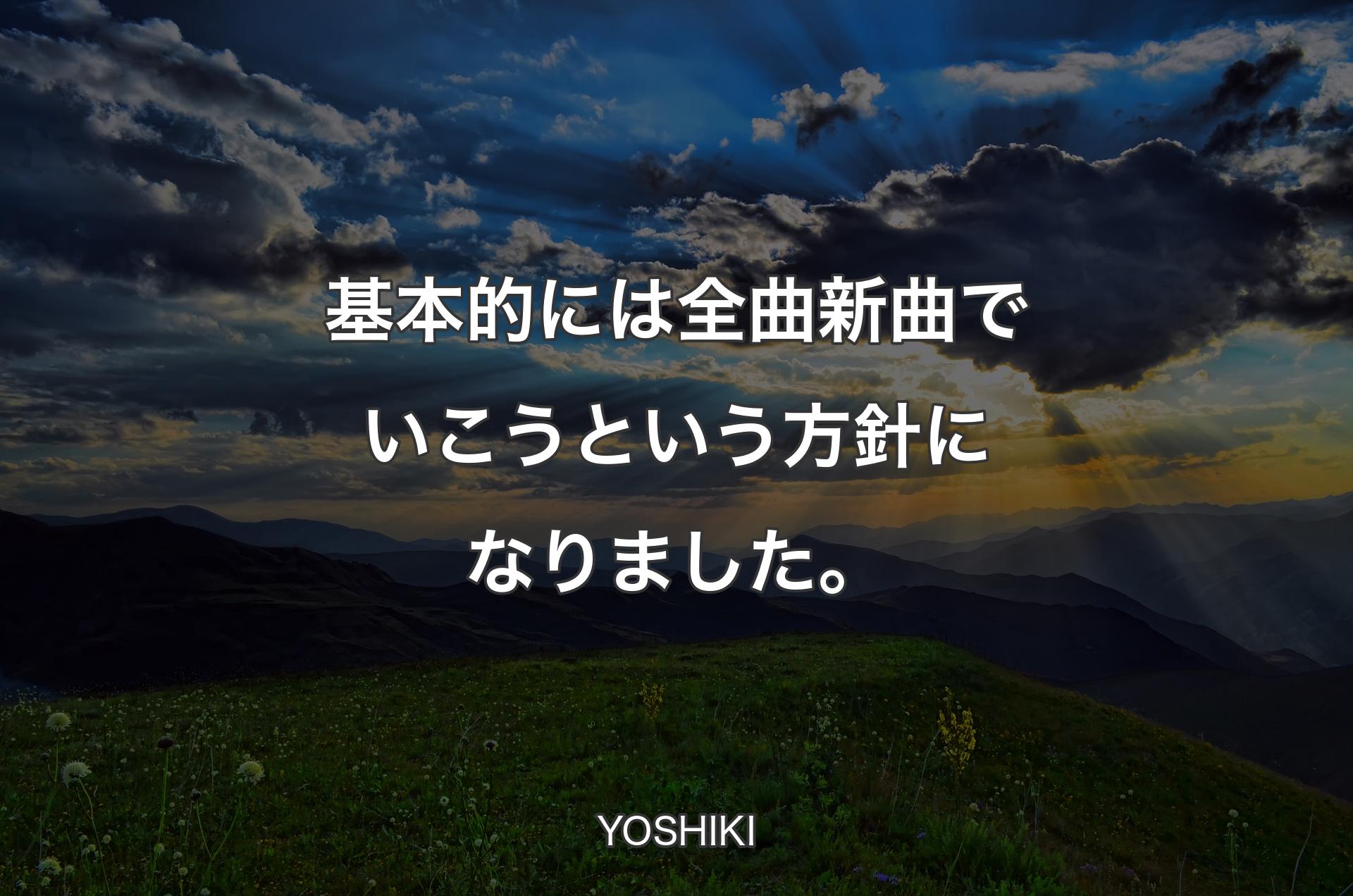 基本的には全曲新曲でいこうという方針になりました。 - YOSHIKI