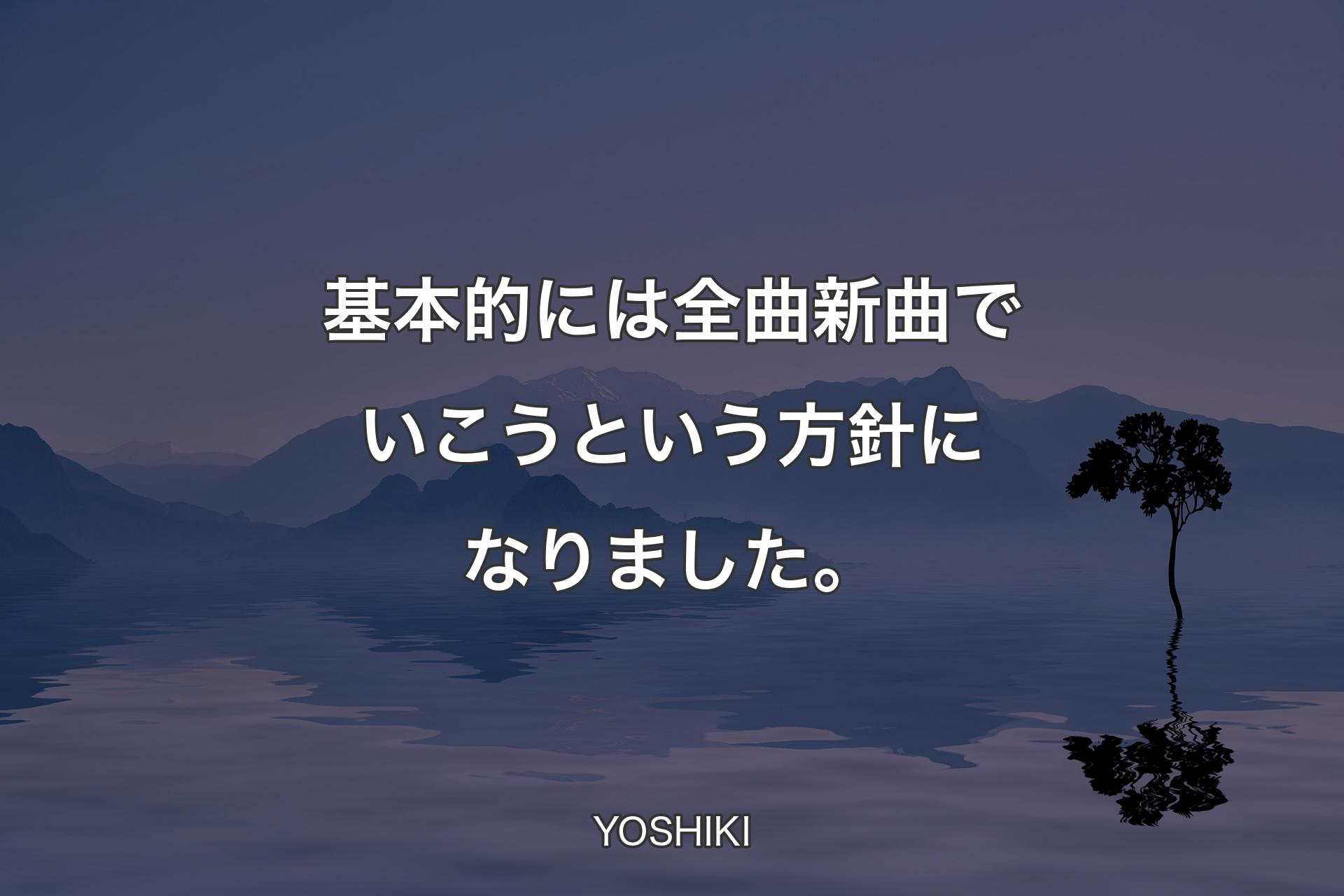 基本的には全曲新曲でいこうという方針になりました。 - YOSHIKI