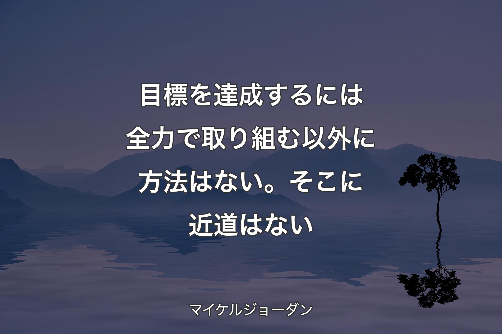 目標を達成するには全力で取り組む��以外に方法はない。そこに近道はない - マイケルジョーダン