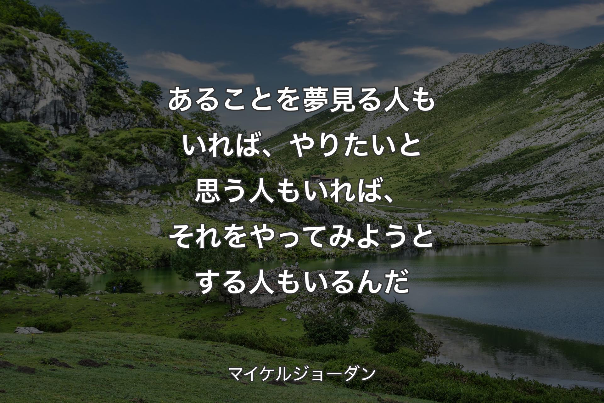 あることを夢見る人もいれば、やりたいと思う人もいれば、それをやってみようとする人もいるんだ - マイケルジョーダン