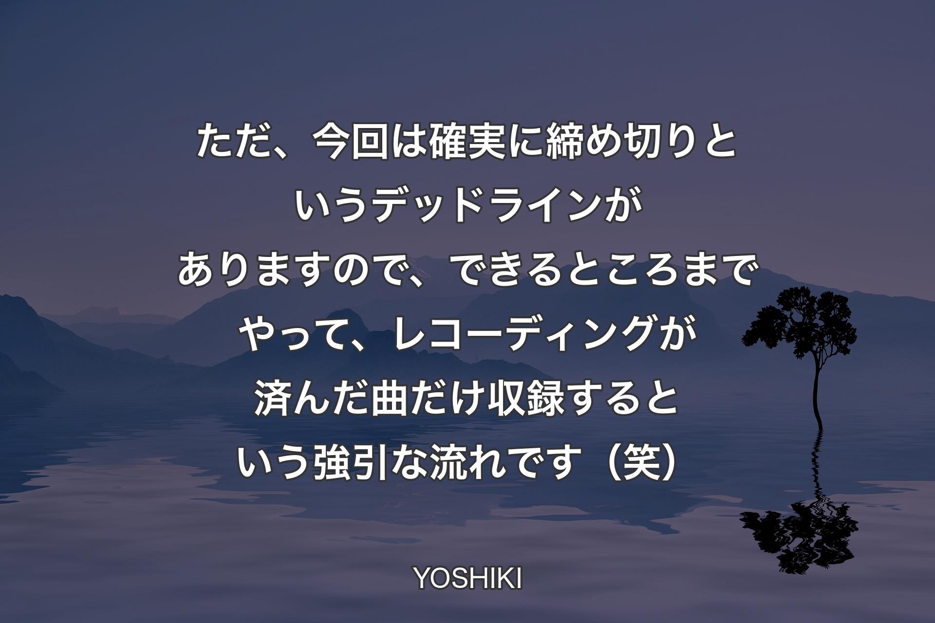 ただ、今回は確実に締め切りというデッドラインがありますので、できるところまでやって、レコーディングが済んだ曲だけ収録するという強引な流れです（笑） - YOSHIKI