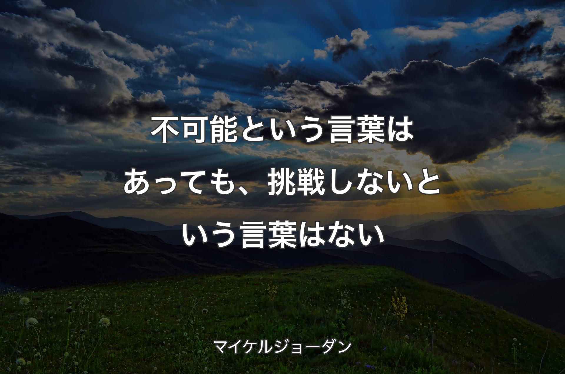 不可能という言葉はあっても、挑戦しないという言葉はない - マイケルジョーダン