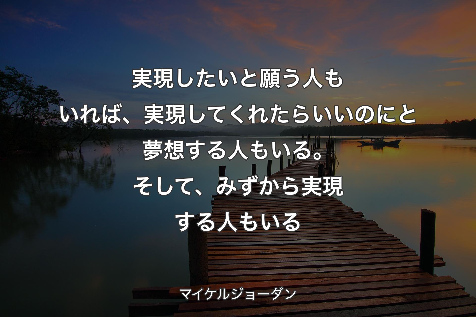 【背景3】実現したいと願う人もいれば、実現してくれたらいいのにと夢想する人もいる。そして、みずから実現する人もいる - マイケルジョーダン