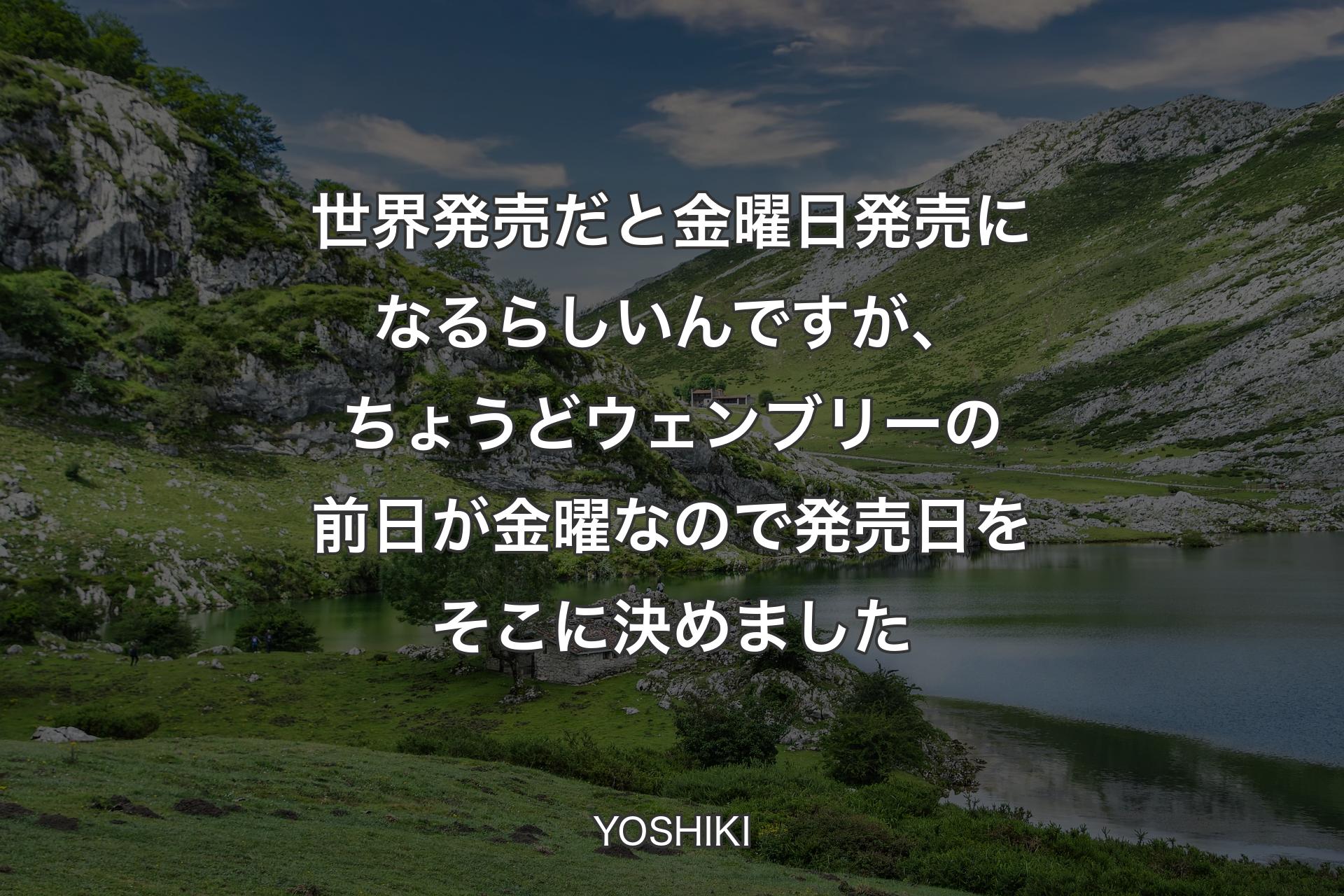 【背景1】世界発売だと金曜日発売になるらしいんですが、ちょうどウェンブリーの前日が金曜なので発売日をそこに決めました - YOSHIKI