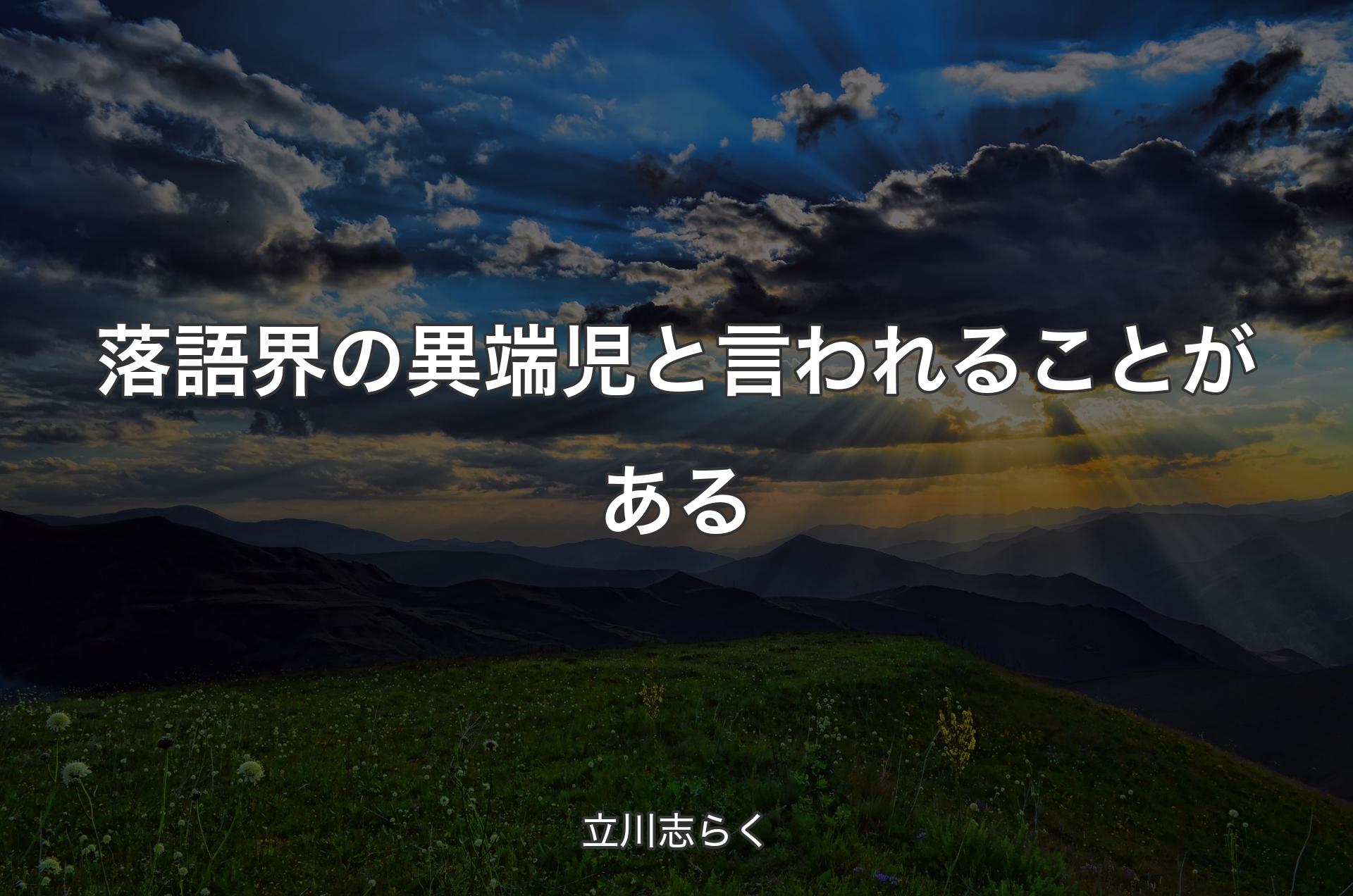 落語界の異端児と言われることがある - 立川志��らく