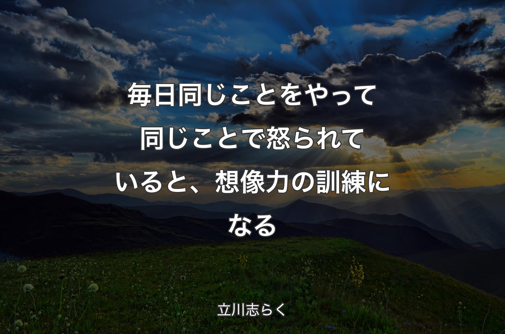 毎日同じことをやって同じことで怒られていると、想像力の訓練になる - 立川志らく