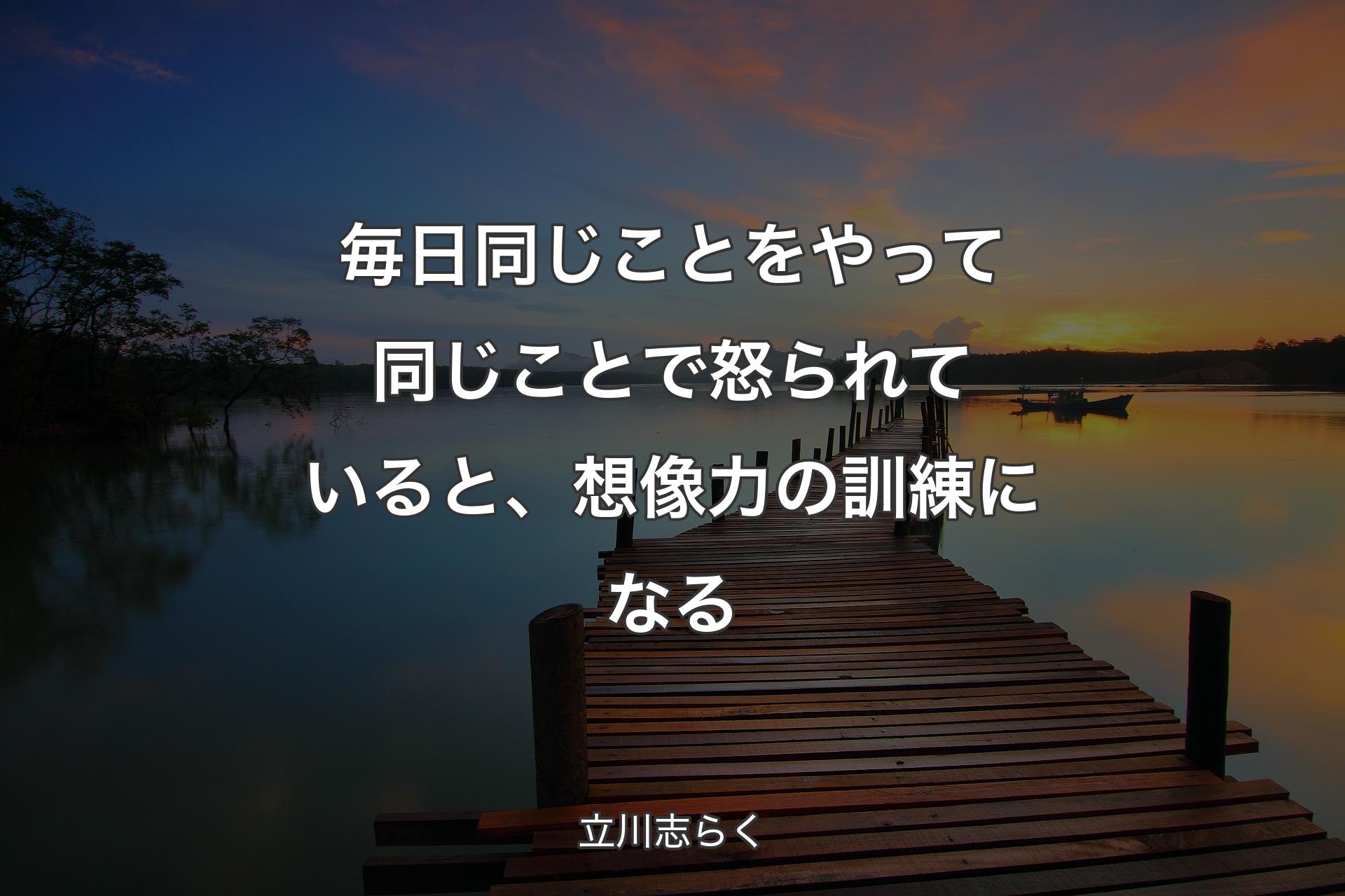 毎日同じことをやって同じことで怒られていると、想像力の訓練になる - 立川志らく