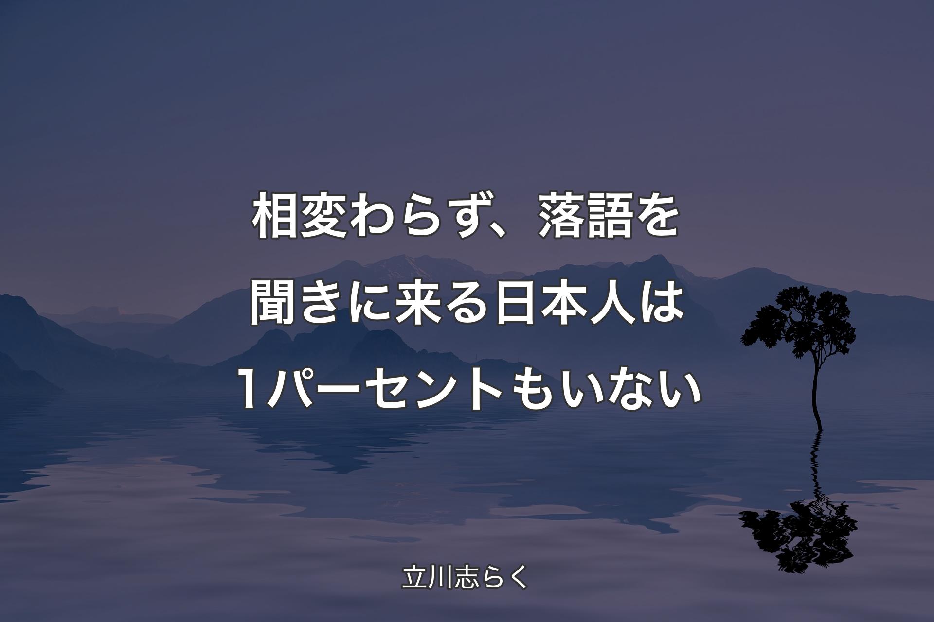 【背景4】相変わらず、�落語を聞きに来る日本人は1パーセントもいない - 立川志らく