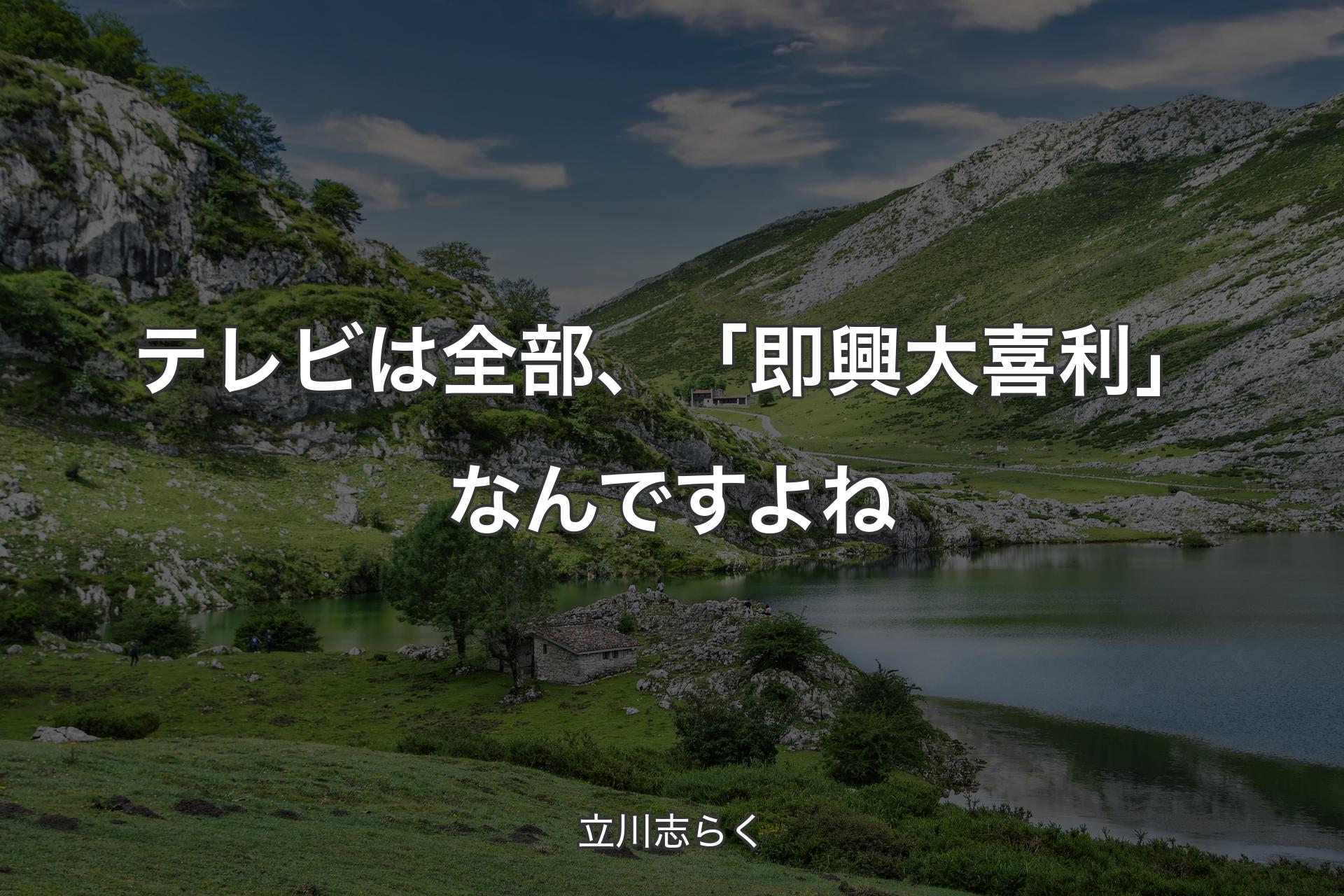 【背景1】テレビは全部、「即興大喜利」なんですよね - 立川志らく