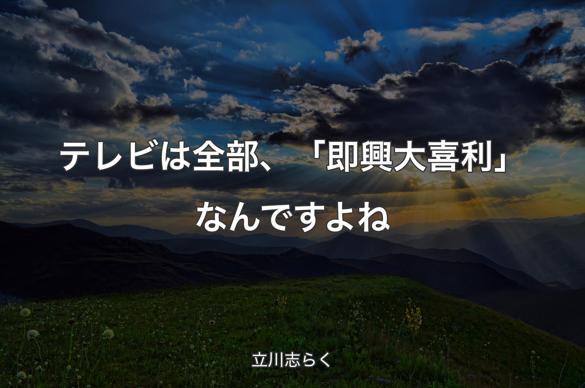 テレビは全部、「即興大喜利」なんですよね - 立川志らく