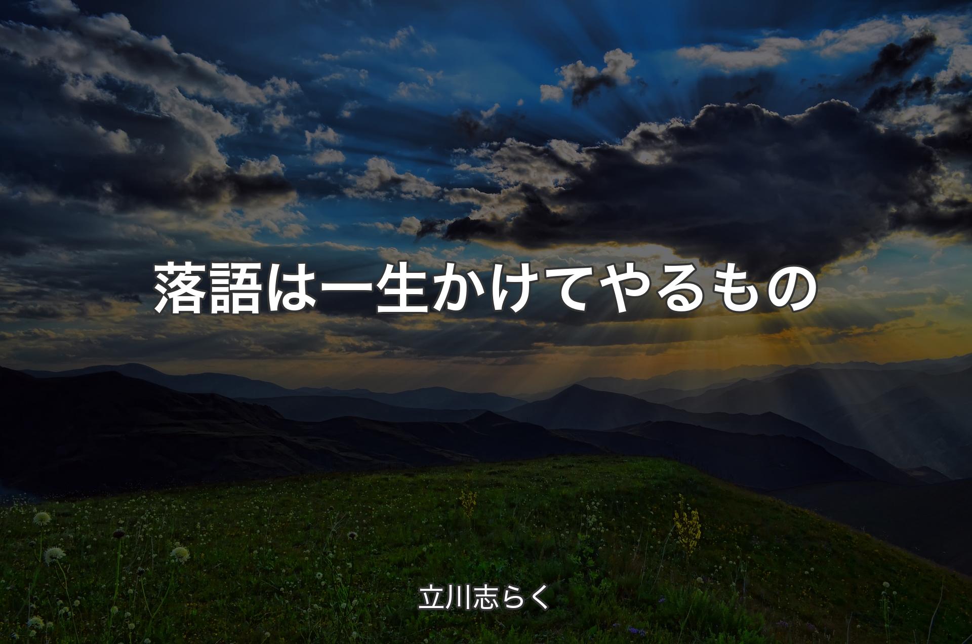 落語は一生かけてやるもの - 立川志らく