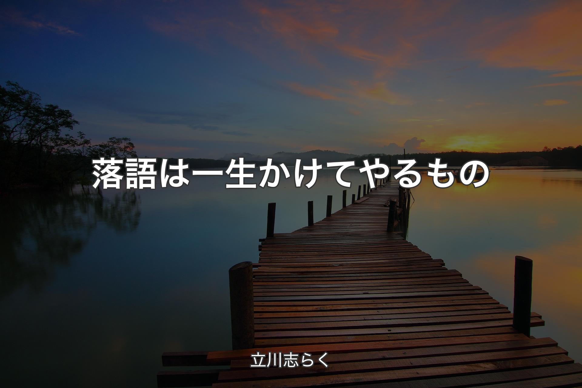 落語は一生かけてやるもの - 立川志らく