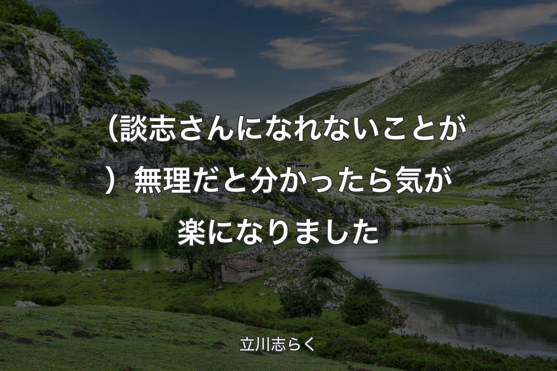 （談志さんになれないことが）無理だと分かったら気が楽になりました - 立川志らく