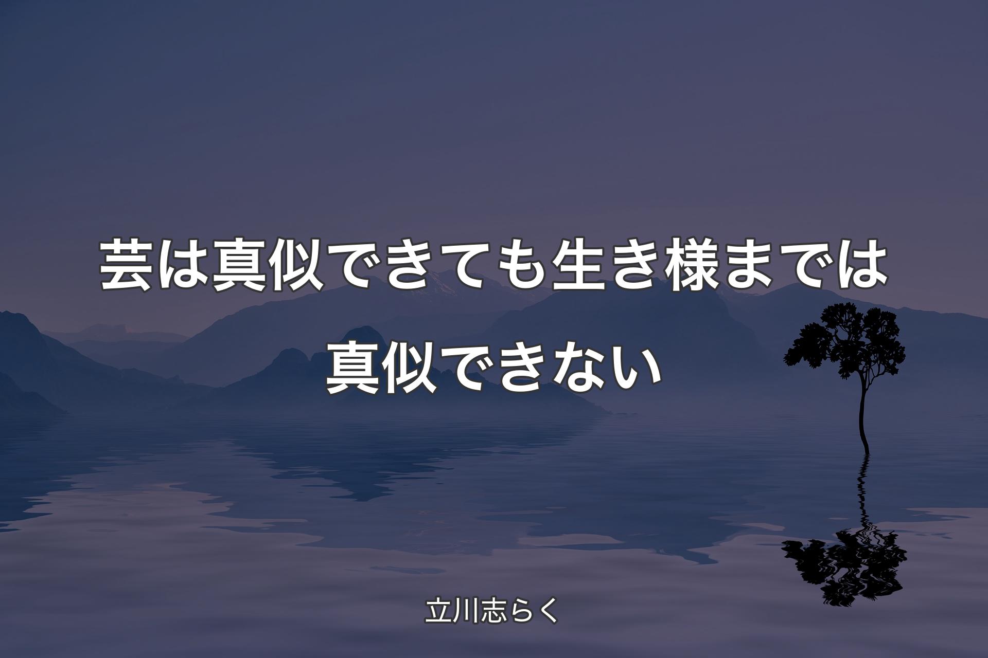 芸は真似できても生き様までは真似できない - 立川志らく