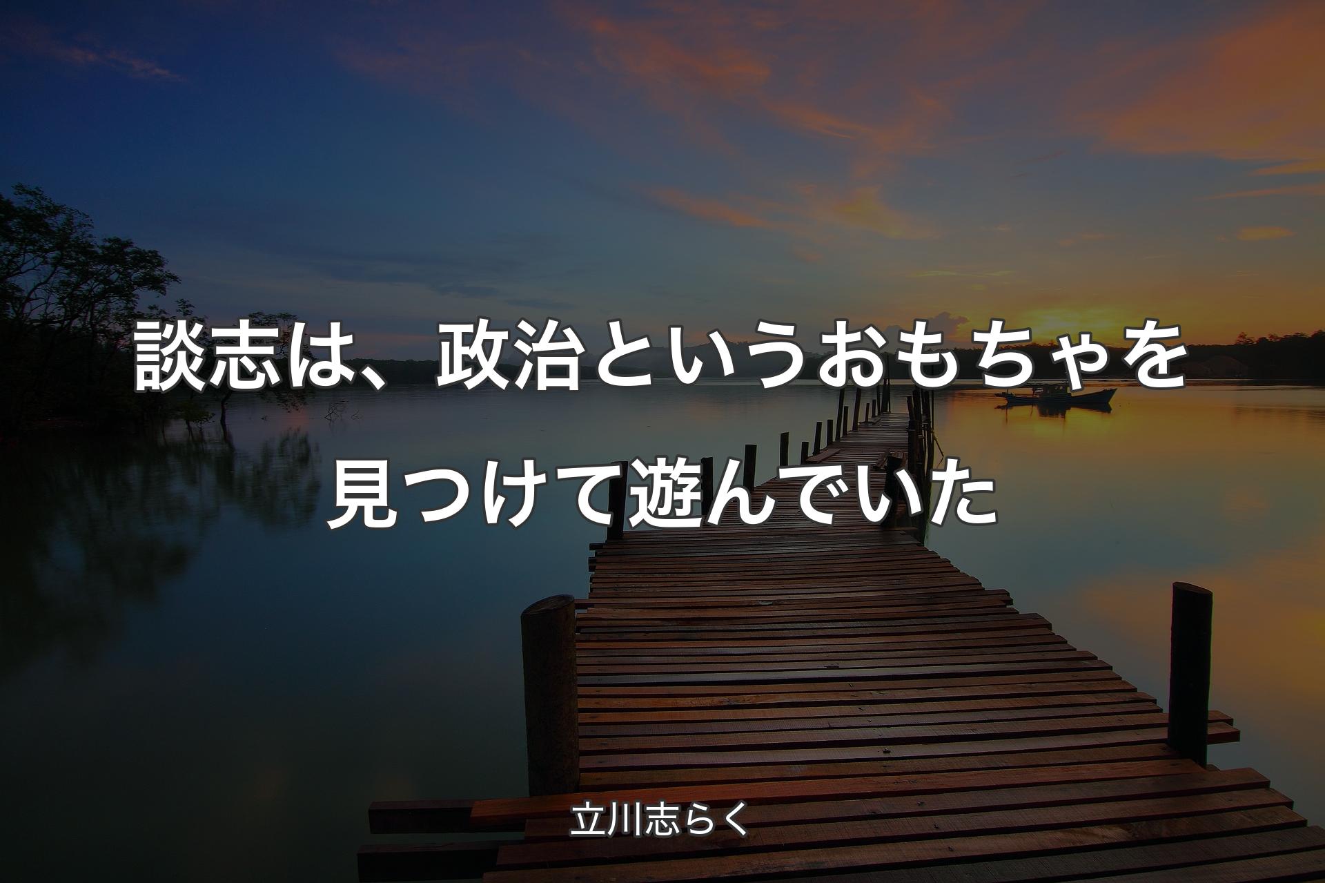 【背景3】談志は、政治というおもちゃを見つけて遊んでいた - 立川志らく