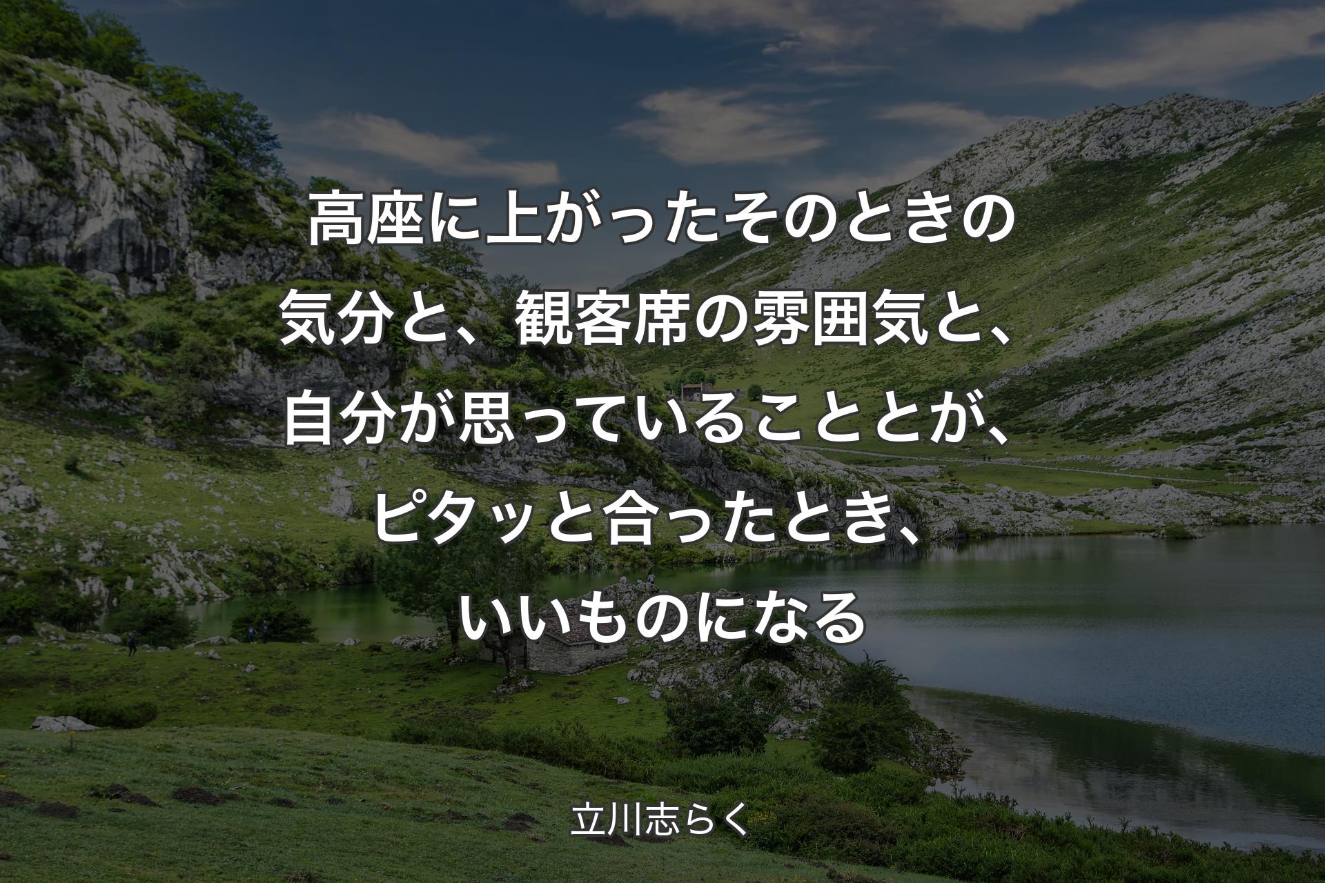 【背景1】高座に上がったそのときの気分と、観客席の雰囲気と、自分が思っていることとが、ピタッと合ったとき、いいものになる - 立川志らく