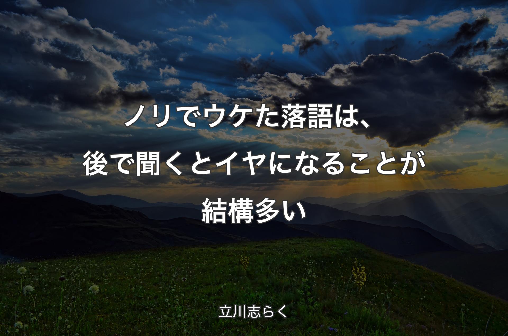 ノリでウケた落語は、後で聞くとイヤになることが結構多い - 立川志らく