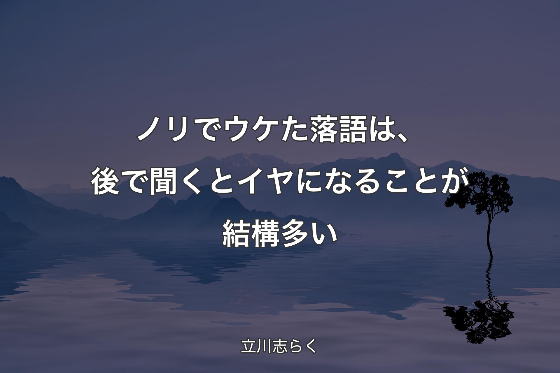 ノリでウケた落語は、後で聞くとイヤになることが結構多い - 立川志らく