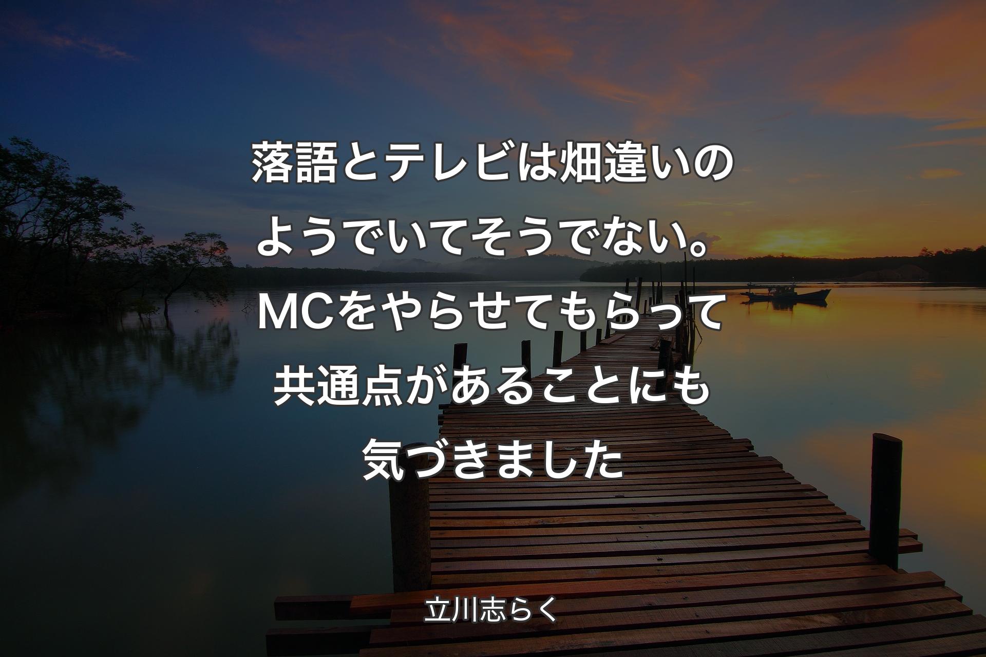 落語とテレビは畑違いのようでいてそうでない。MCをやらせてもらって共通点があることにも気づきました - 立川志らく