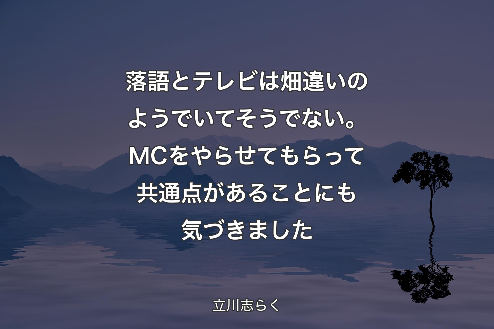 【背景4】落語とテレビは畑違いのようでいてそうでない。MCをやらせてもらって共通点があることにも気づきました - 立川志らく