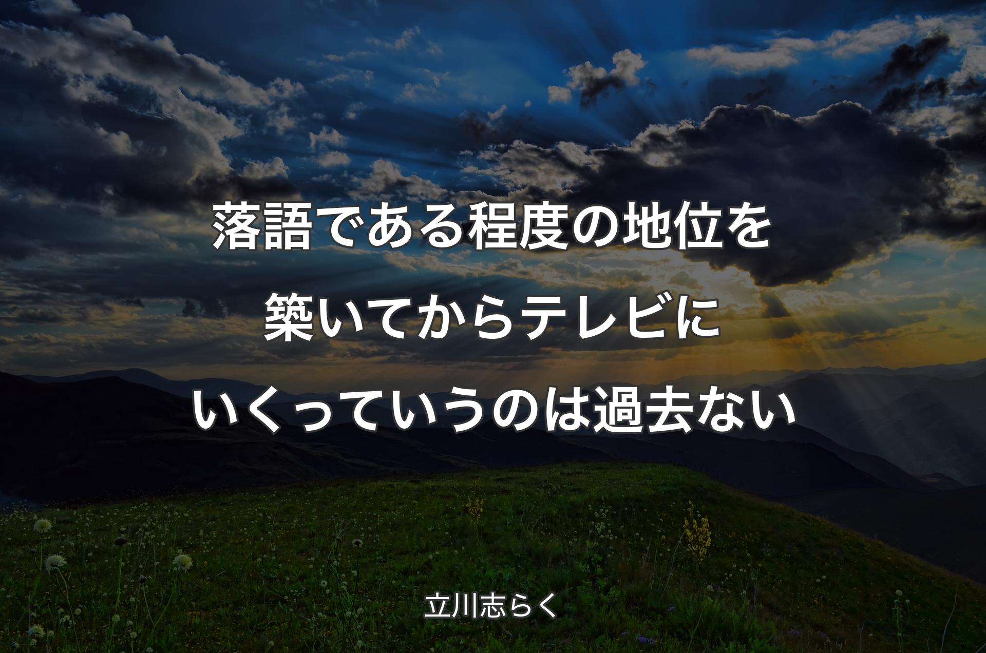 落語である程度の地位を築いてからテレビにいくっていうのは過去ない - 立川志らく