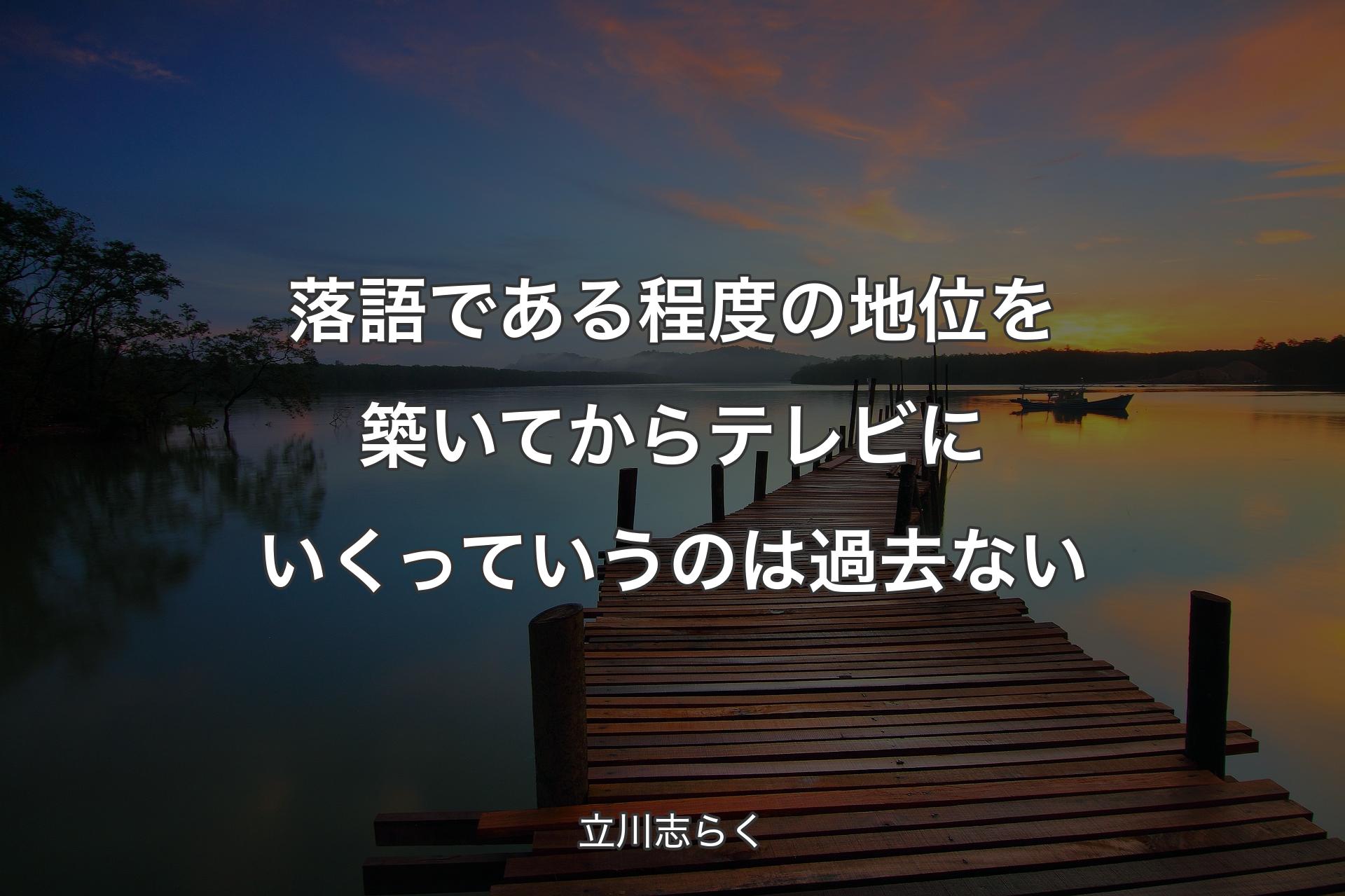 【背景3】落語である程度の地位を築いてからテレビにいくっていうのは過去ない - 立川志らく