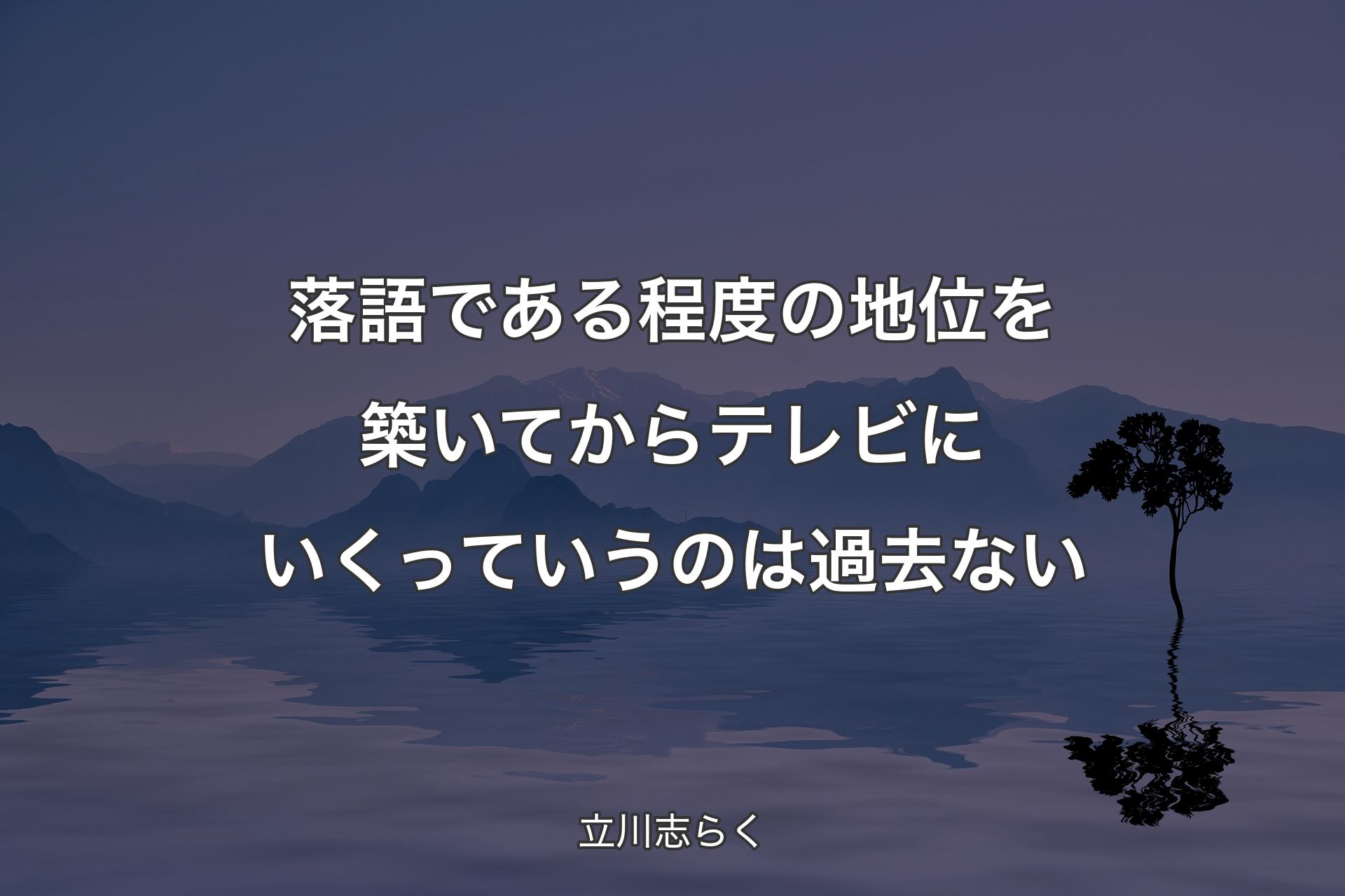 【背景4】落語である程度の地位を築いてからテレビにいくっていうのは過去ない - 立川志らく