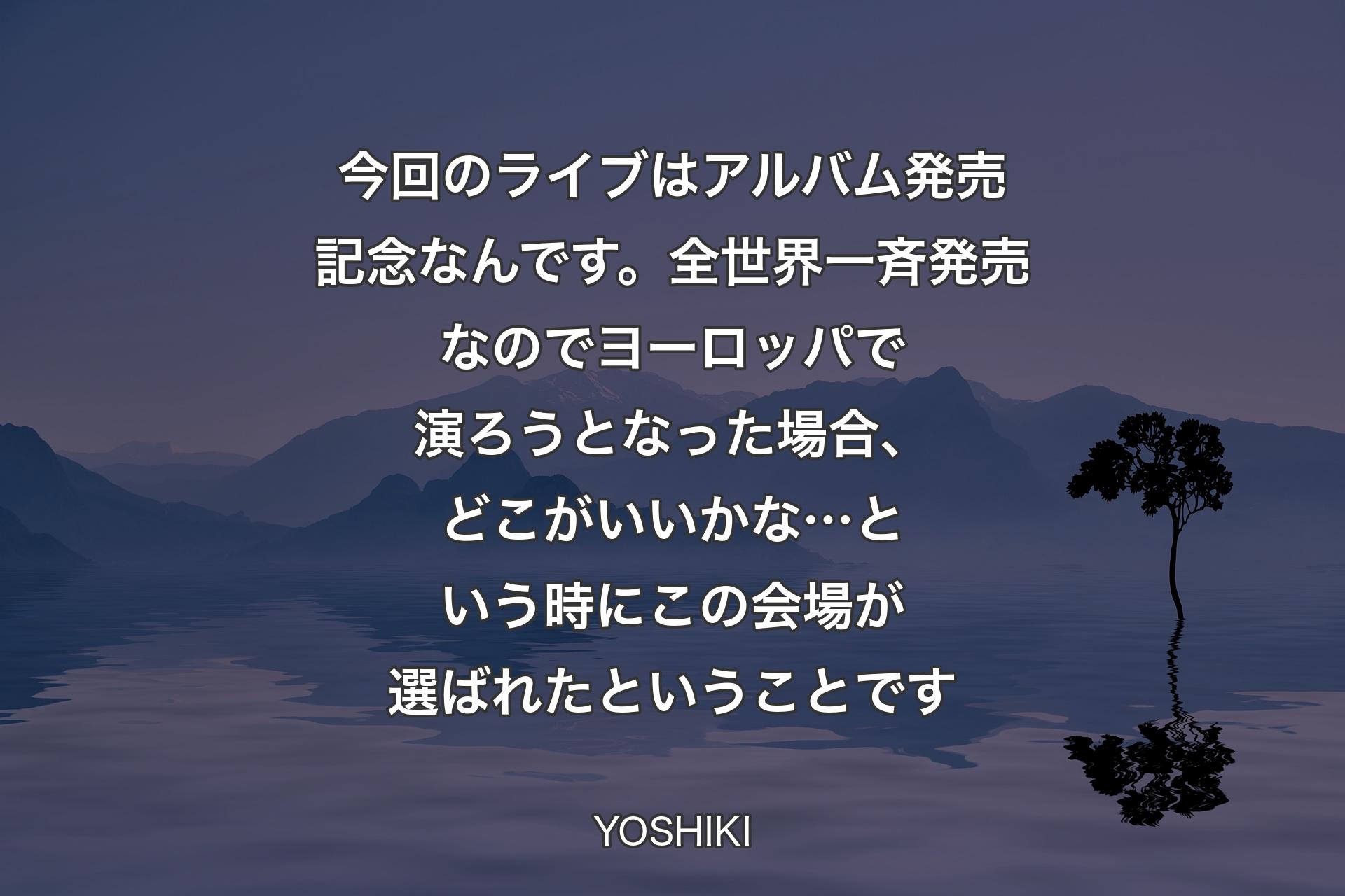 【背景4】今回のライブはアルバム発売記念なんです。全世界一斉発売なのでヨーロッパで演ろうとなった場合、どこがいいかな…という時にこの会場が選ばれたということです - YOSHIKI