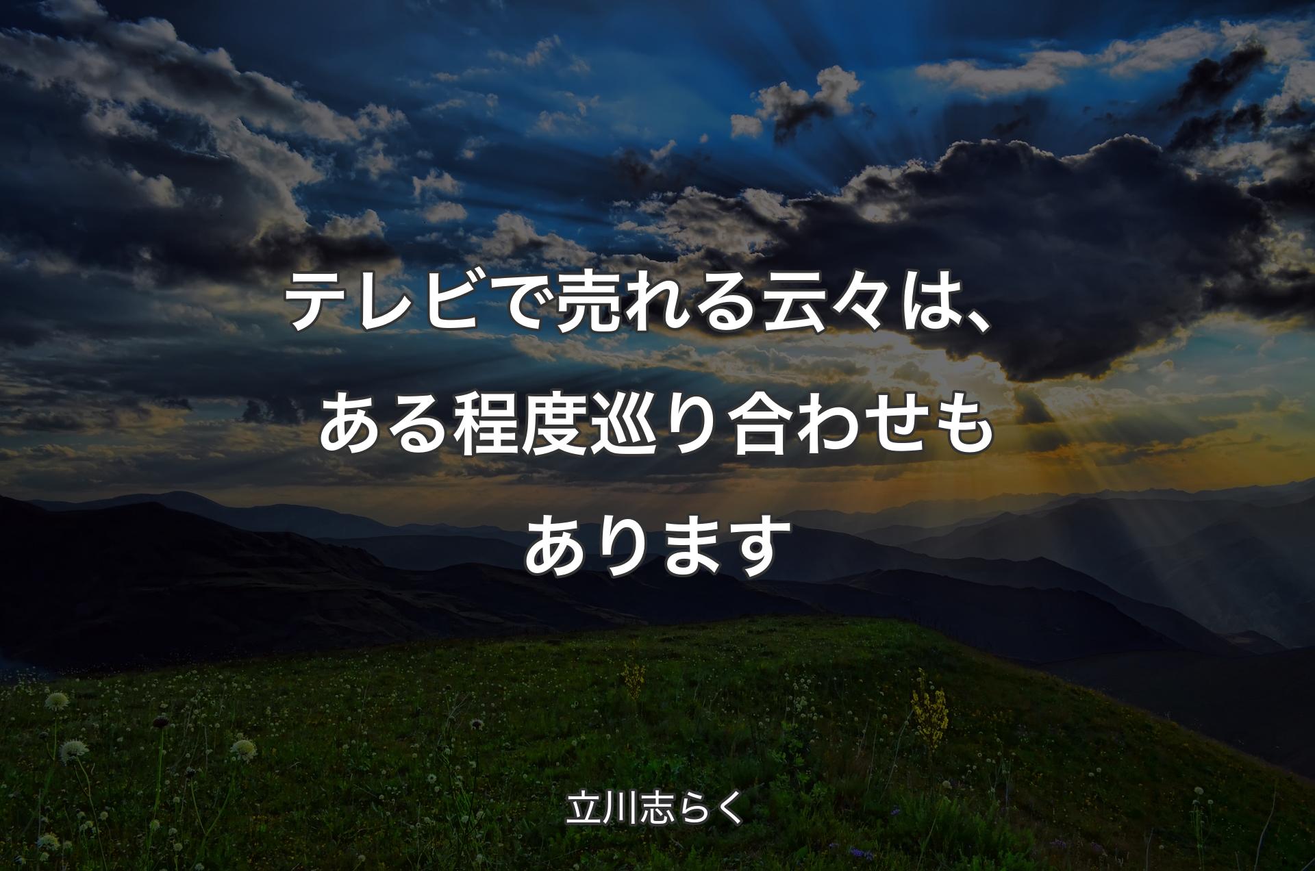 テレビで売れる云々は、ある程度巡り合わせもあります - 立川志らく