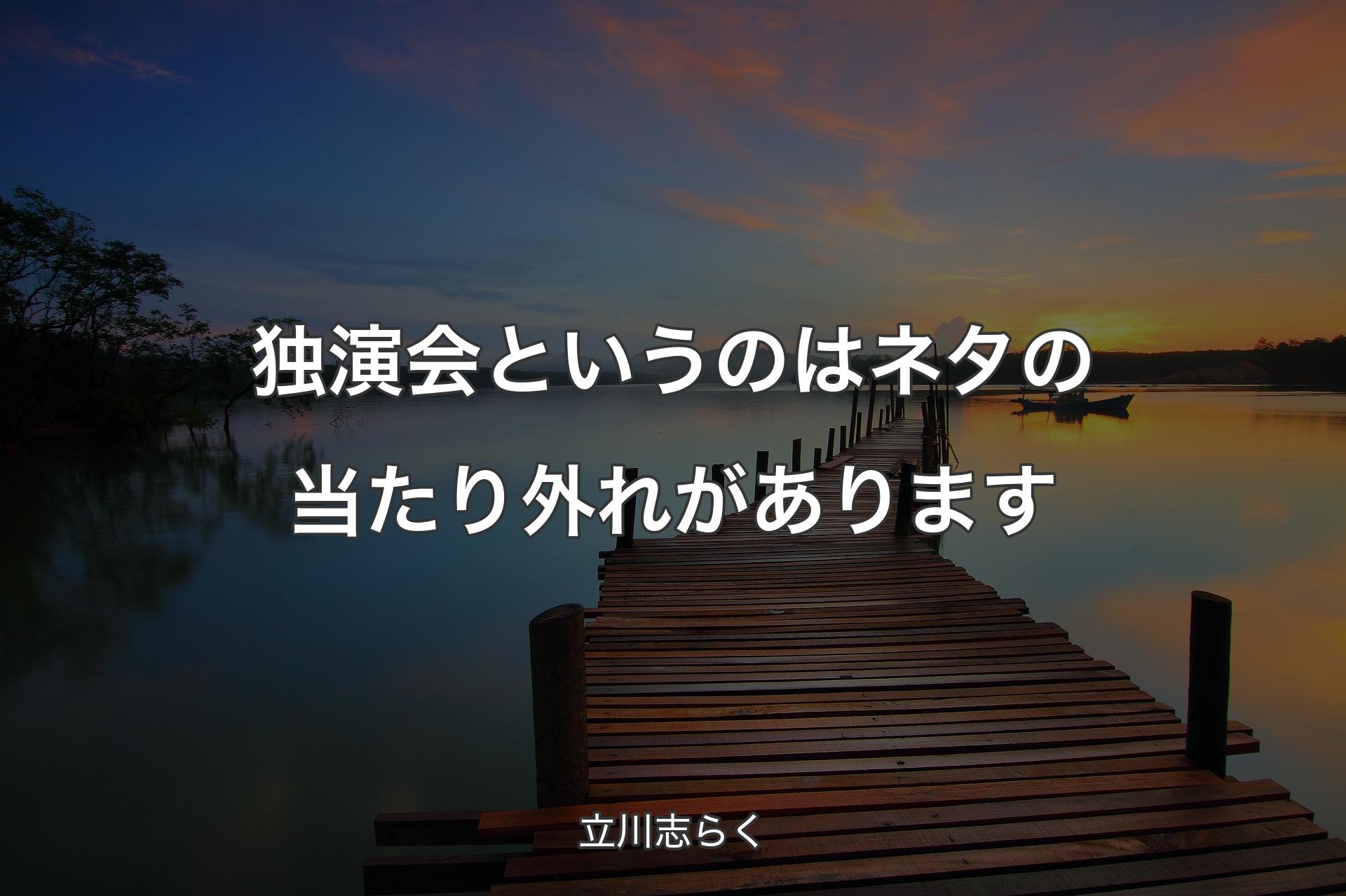 【背景3】独演会というのはネタの当たり外れがあります - 立川志らく