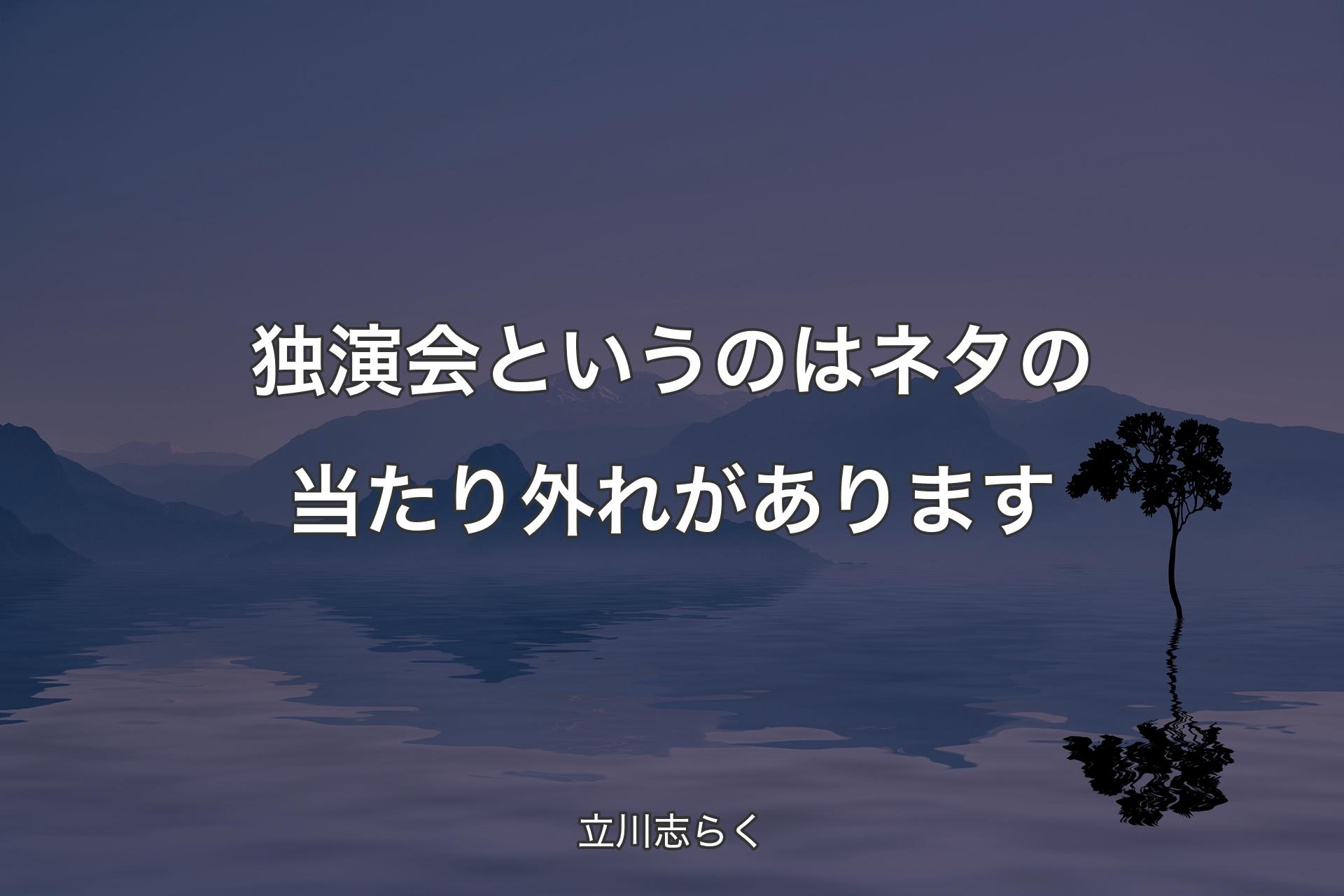 【背景4】独演会というのはネタの当たり外れがあります - 立川志らく