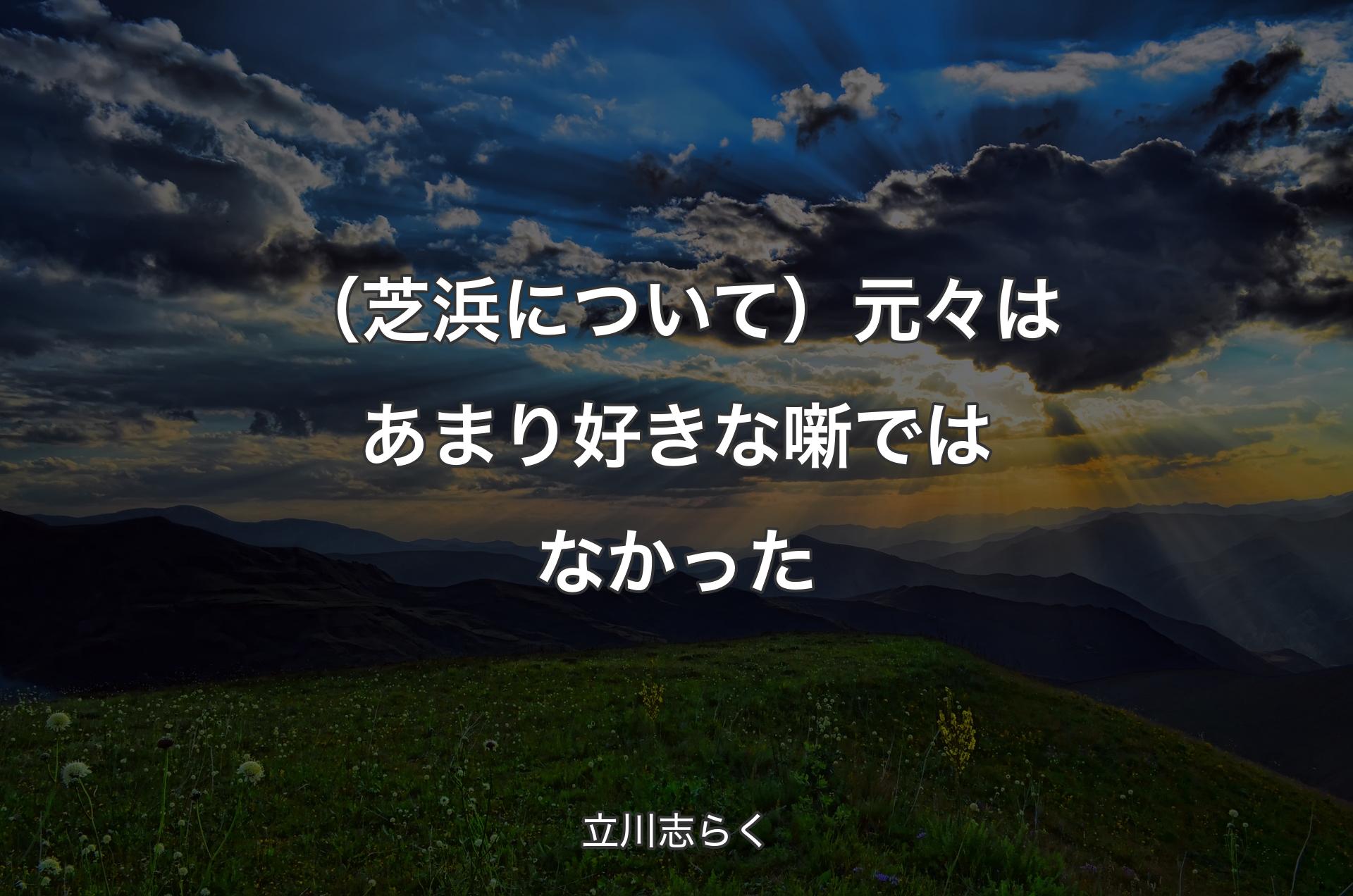 （芝浜について）元々はあまり好きな噺ではなかった - 立川志らく