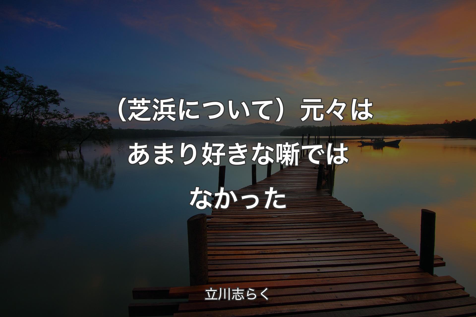 【背景3】（芝浜について）元々はあまり好きな噺ではなかった - 立川志らく