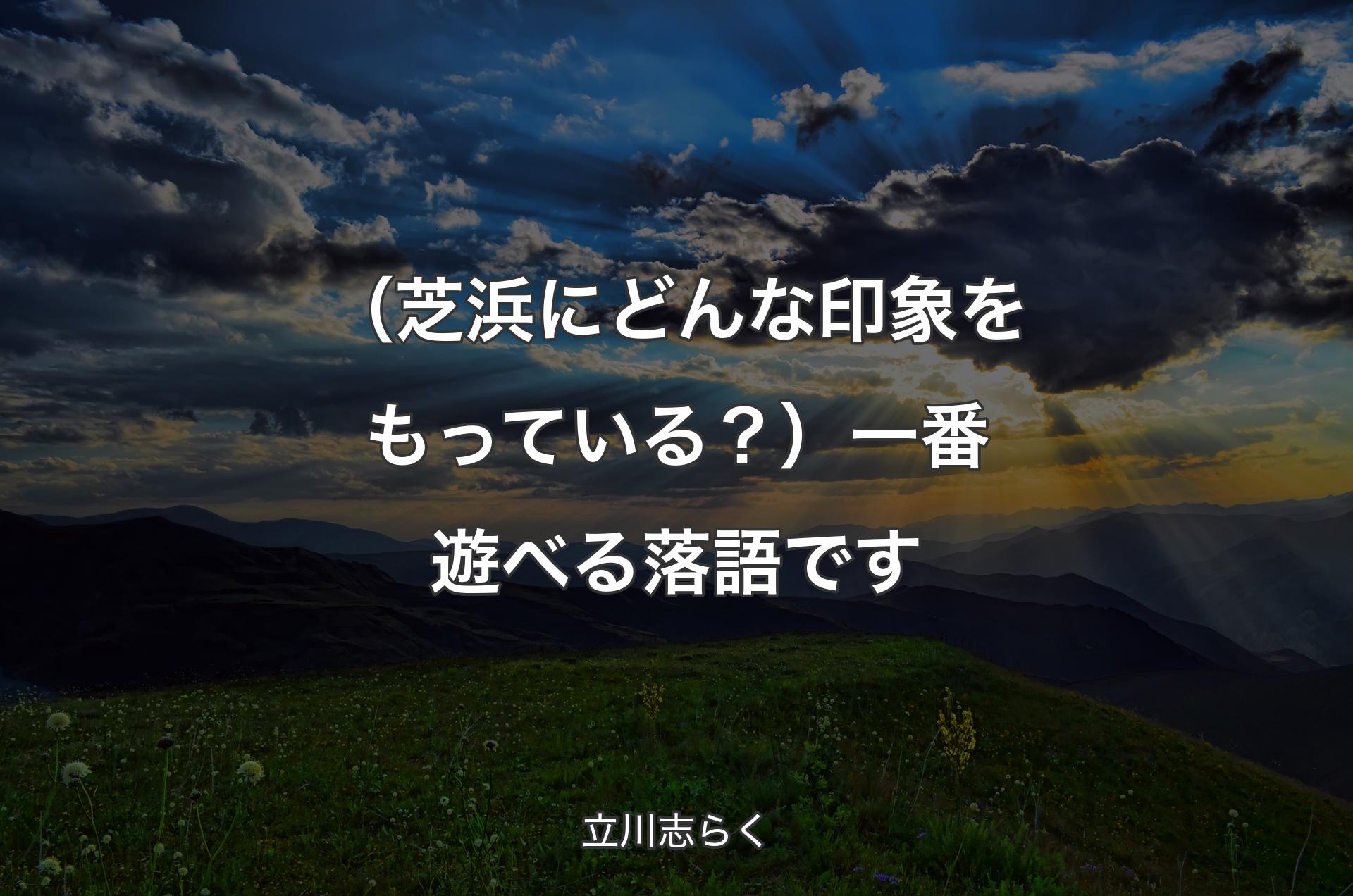 （芝浜にどんな印象をもっている？）一番遊べる落語です - 立川志らく