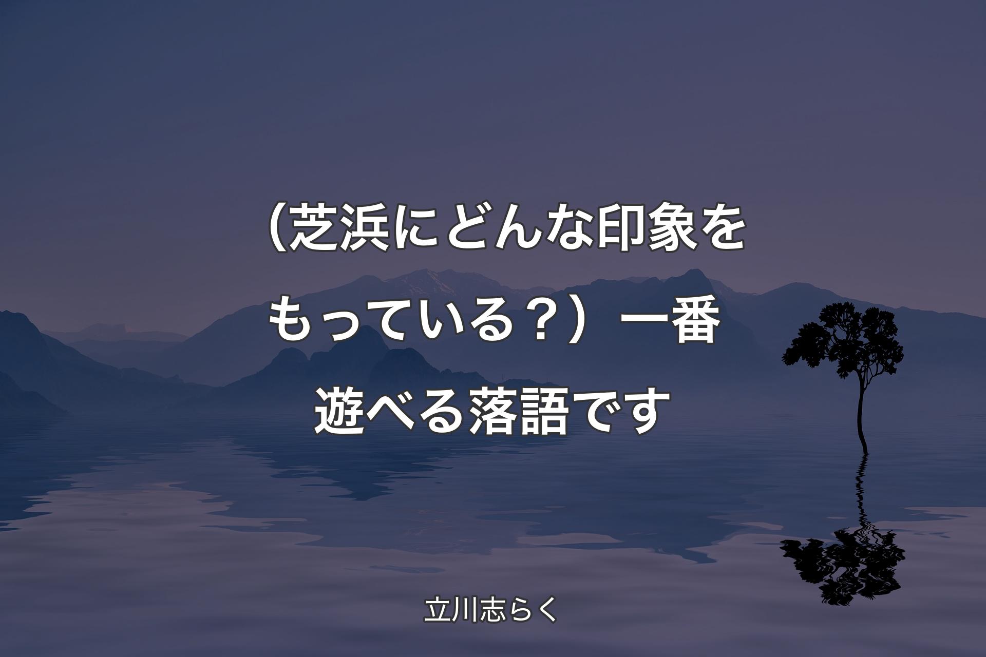 （芝浜にどんな印象をもっている？）一番遊べる落語です - 立川志らく