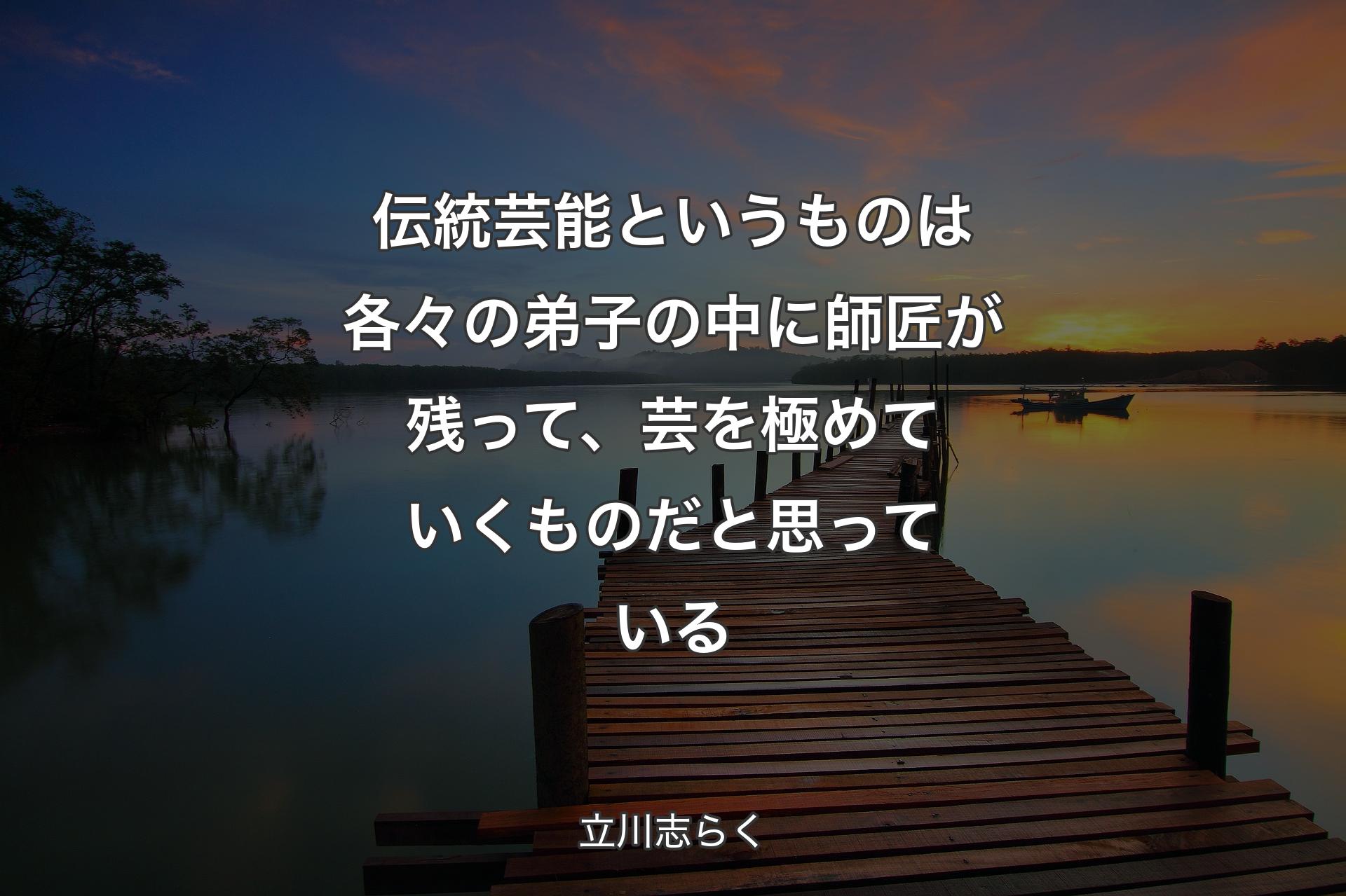 【背景3】伝統芸能というものは各々の弟子の中に��師匠が残って、芸を極めていくものだと思っている - 立川志らく