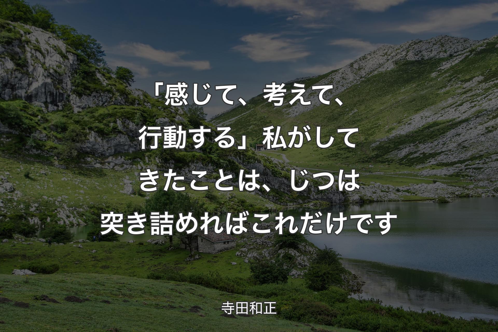 【背景1】「感じて、考えて、行動する」私がしてきたことは、じつは突き詰めればこれだけです - 寺田和正